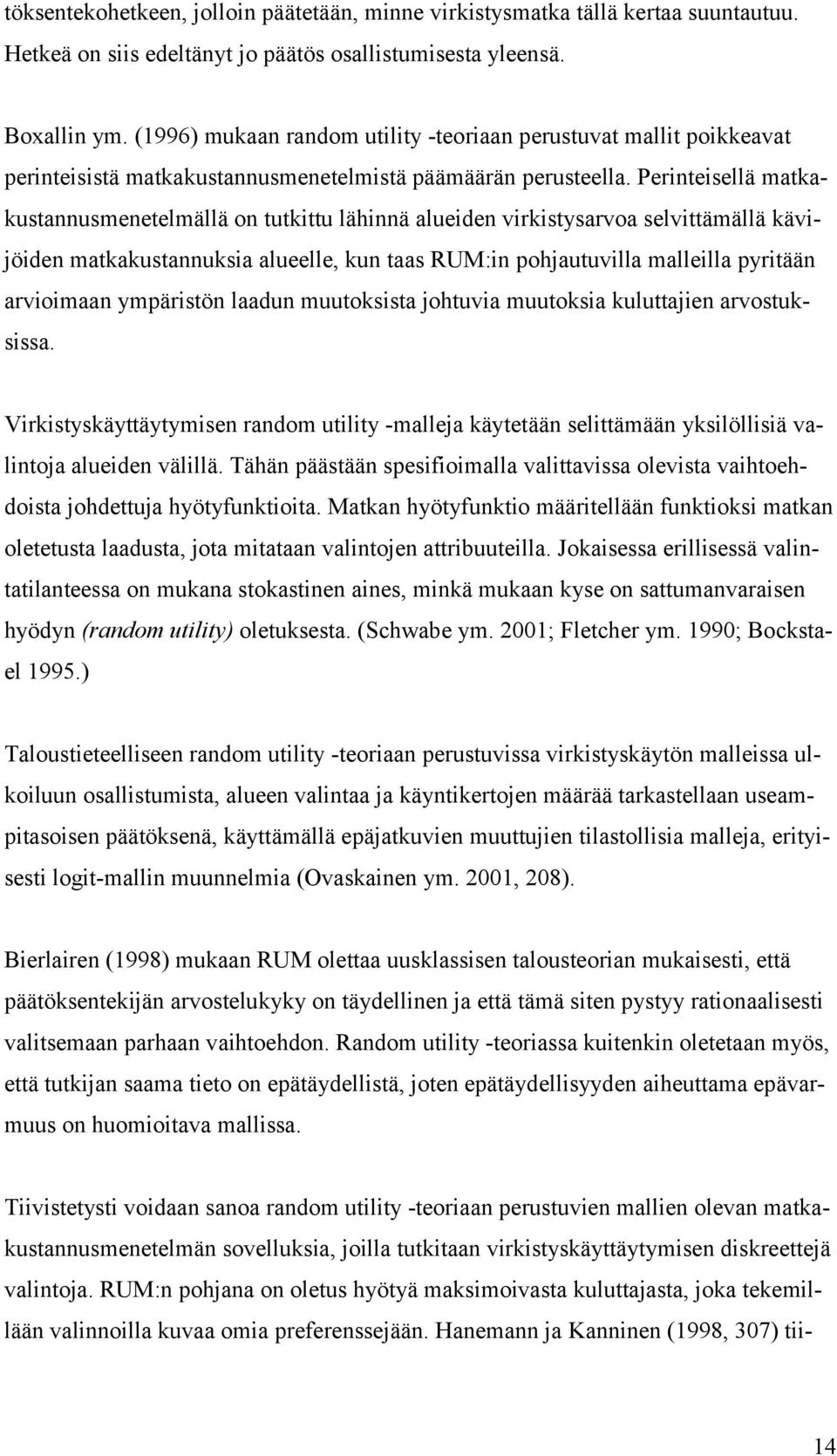 Perinteisellä matkakustannusmenetelmällä on tutkittu lähinnä alueiden virkistysarvoa selvittämällä kävijöiden matkakustannuksia alueelle, kun taas RUM:in pohjautuvilla malleilla pyritään arvioimaan