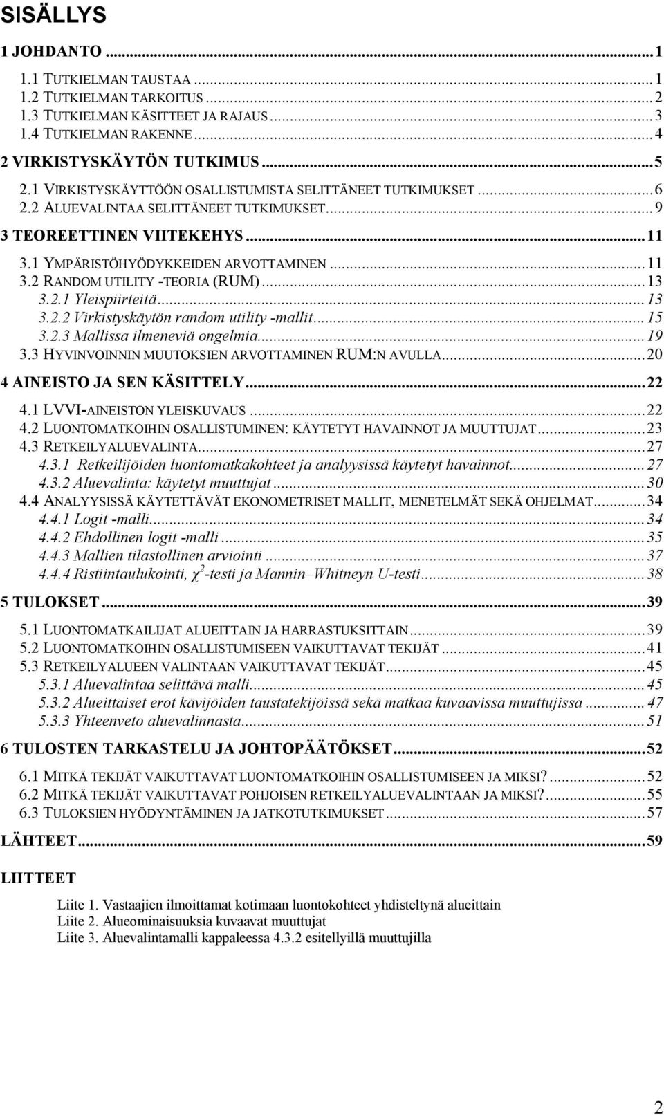 ..13 3.2.1 Yleispiirteitä...13 3.2.2 Virkistyskäytön random utility -mallit...15 3.2.3 Mallissa ilmeneviä ongelmia...19 3.3 HYVINVOINNIN MUUTOKSIEN ARVOTTAMINEN RUM:N AVULLA.