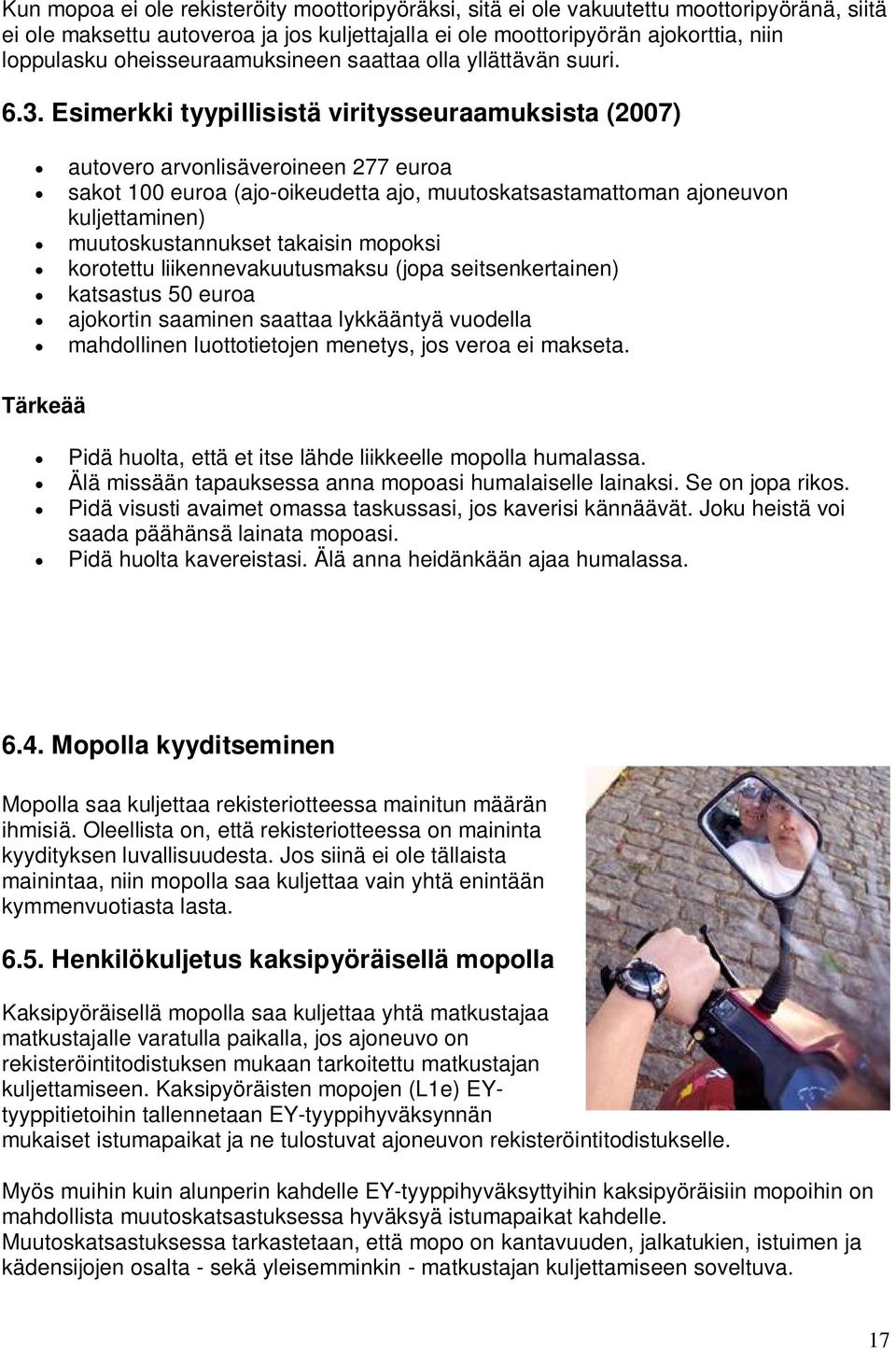 Esimerkki tyypillisistä viritysseuraamuksista (2007) autovero arvonlisäveroineen 277 euroa sakot 100 euroa (ajo-oikeudetta ajo, muutoskatsastamattoman ajoneuvon kuljettaminen) muutoskustannukset