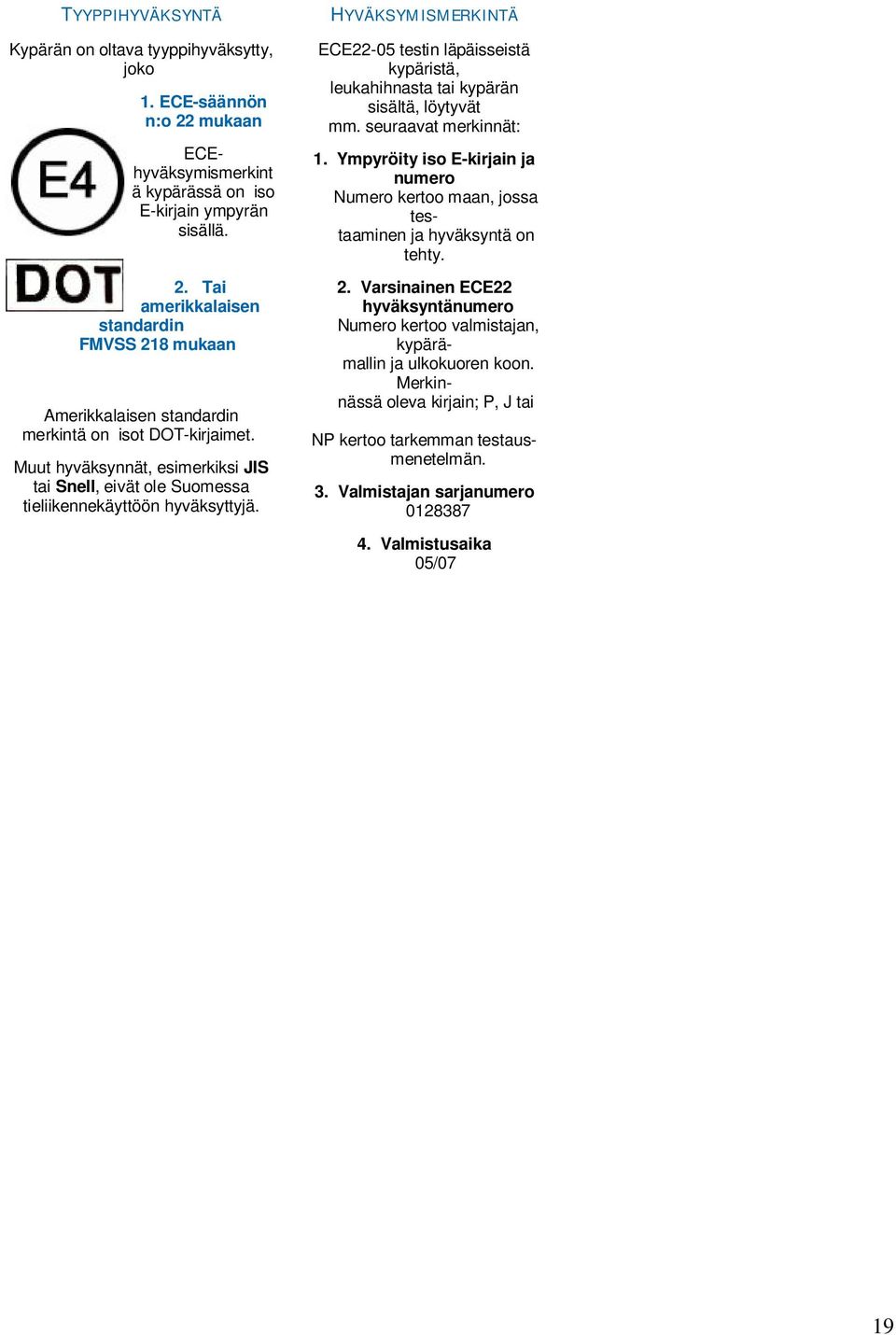 HYVÄKSYMISMERKINTÄ ECE22-05 testin läpäisseistä kypäristä, leukahihnasta tai kypärän sisältä, löytyvät mm. seuraavat merkinnät: 1.