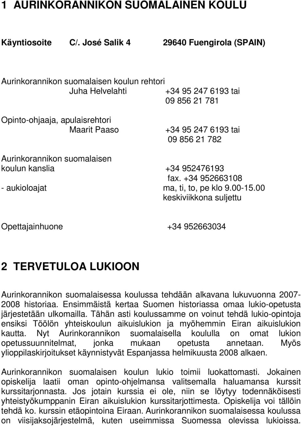 856 21 782 Aurinkorannikon suomalaisen koulun kanslia +34 952476193 fax. +34 952663108 - aukioloajat ma, ti, to, pe klo 9.00-15.