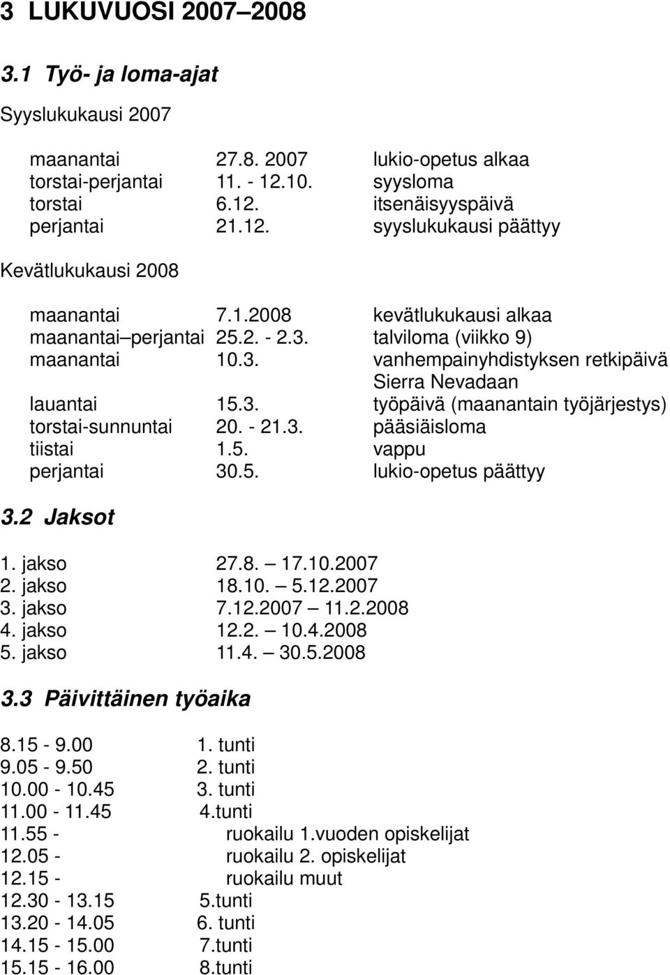 - 21.3. pääsiäisloma tiistai 1.5. vappu perjantai 30.5. lukio-opetus päättyy 3.2 Jaksot 1. jakso 27.8. 17.10.2007 2. jakso 18.10. 5.12.2007 3. jakso 7.12.2007 11.2.2008 4. jakso 12.2. 10.4.2008 5.