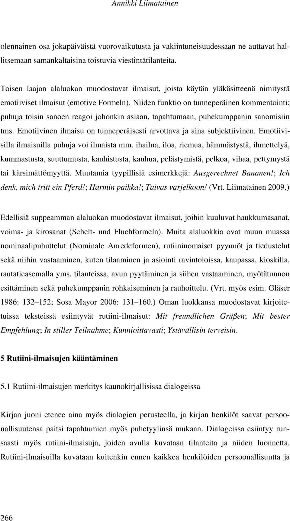 Niiden funktio on tunneperäinen kommentointi; puhuja toisin sanoen reagoi johonkin asiaan, tapahtumaan, puhekumppanin sanomisiin tms.