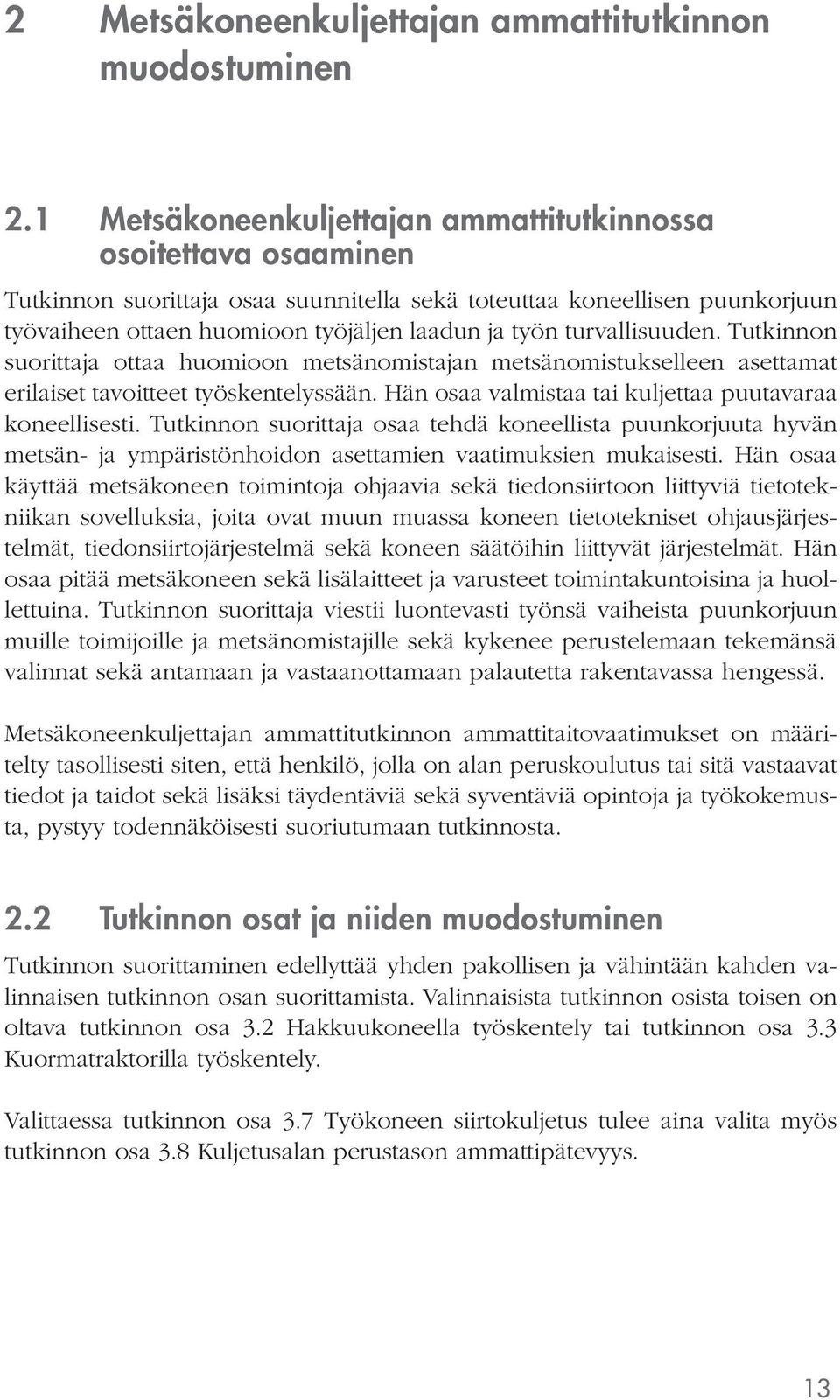 Tutkinnon suorittaja ottaa huomioon metsänomistajan metsänomistukselleen asettamat erilaiset tavoitteet työskentelyssään. Hän osaa valmistaa tai kuljettaa puutavaraa koneellisesti.