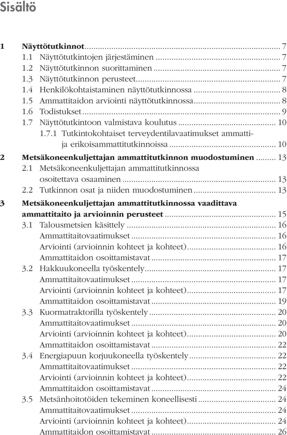 .. 10 2 Metsäkoneenkuljettajan ammattitutkinnon muodostuminen... 13 2.1 Metsäkoneenkuljettajan ammattitutkinnossa osoitettava osaaminen... 13 2.2 Tutkinnon osat ja niiden muodostuminen.