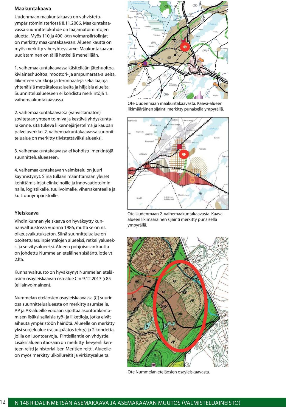 0 ja 400 kv:n voimansiirtolinjat on merkitty maakuntakaavaan. Alueen kautta on myös merkitty viheryhteystarve. Maakuntakaavan uudistaminen on tällä hetkellä meneillään. 1.