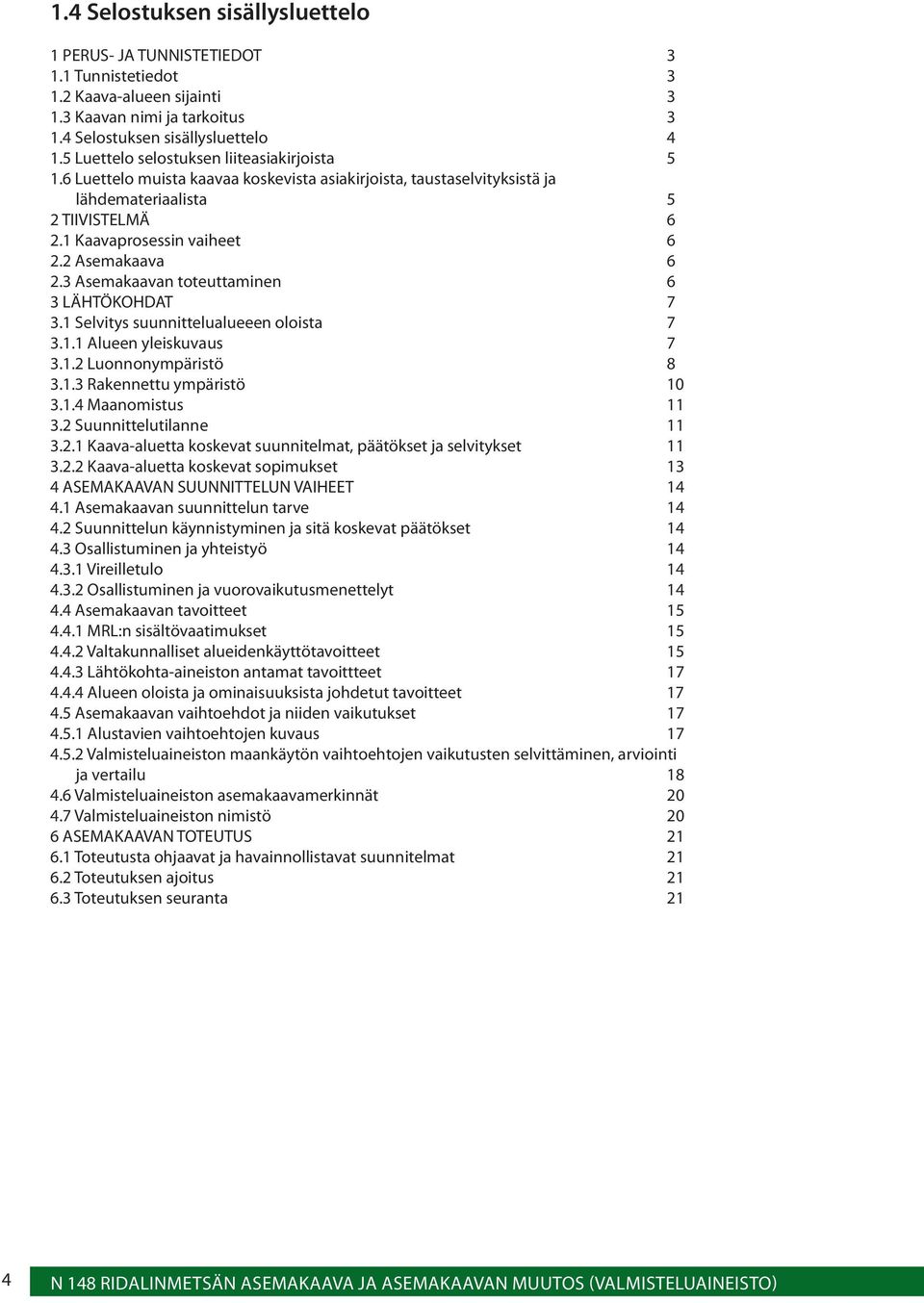 2 Asemakaava 6 2.3 Asemakaavan toteuttaminen 6 3 LÄHTÖKOHDAT 7 3.1 Selvitys suunnittelualueeen oloista 7 3.1.1 Alueen yleiskuvaus 7 3.1.2 Luonnonympäristö 8 3.1.3 Rakennettu ympäristö 10 3.1.4 Maanomistus 11 3.