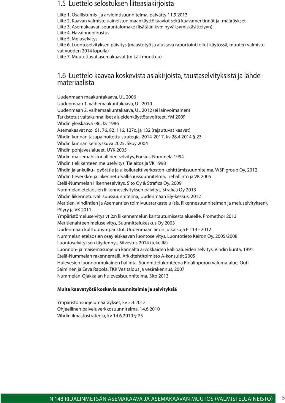 Meluselvitys Liite 6. Luontoselvityksen päivitys (maastotyö ja alustava raportointi ollut käytössä, muuten valmistuvat vuoden 2014 lopulla) Liite 7. Muutettavat asemakaavat (mikäli muuttuu) 1.