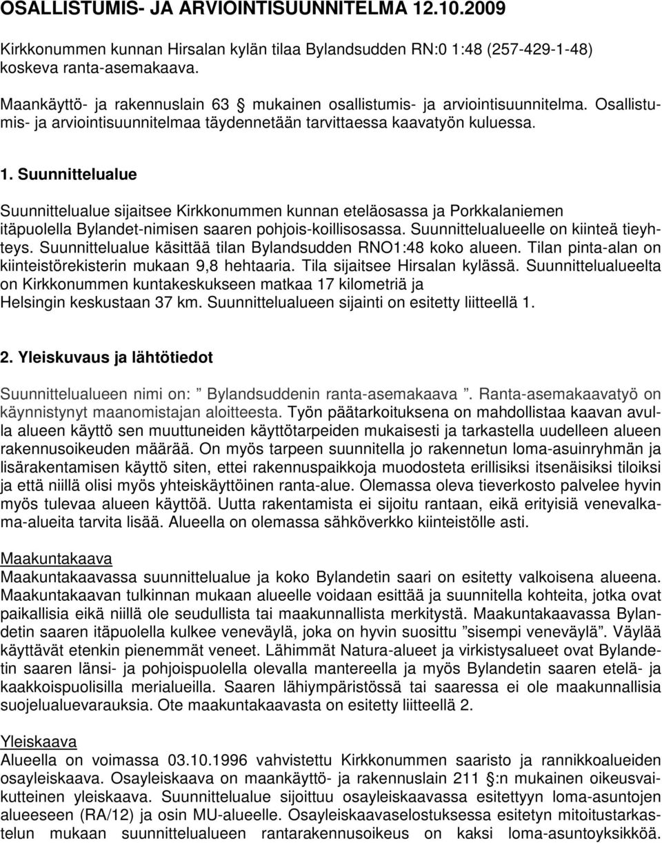 Suunnittelualue Suunnittelualue sijaitsee Kirkkonummen kunnan eteläosassa ja Porkkalaniemen itäpuolella Bylandet-nimisen saaren pohjois-koillisosassa. Suunnittelualueelle on kiinteä tieyhteys.