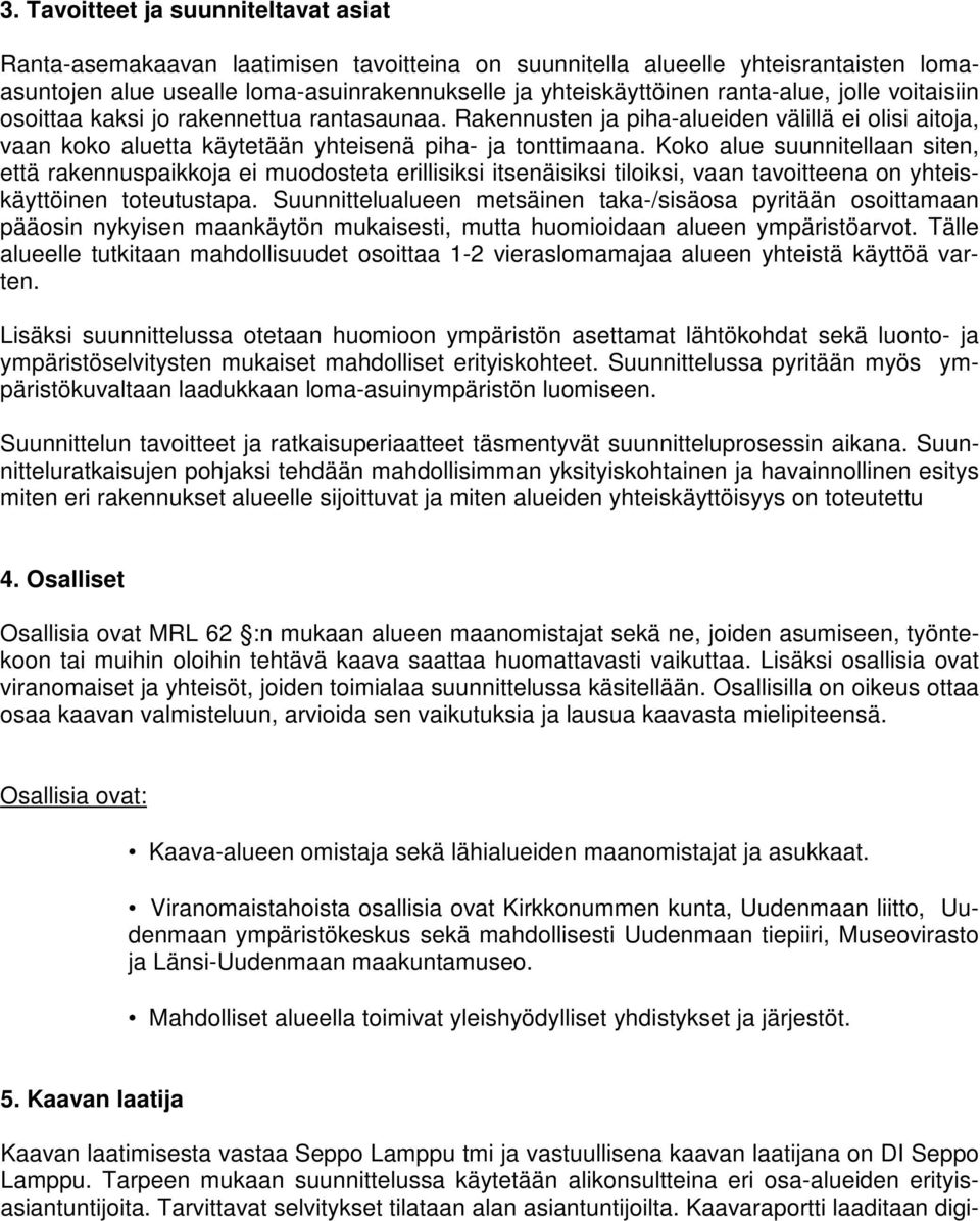 Koko alue suunnitellaan siten, että rakennuspaikkoja ei muodosteta erillisiksi itsenäisiksi tiloiksi, vaan tavoitteena on yhteiskäyttöinen toteutustapa.