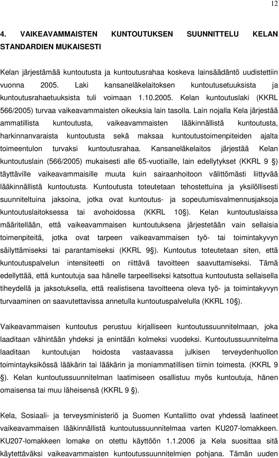 Lain nojalla Kela järjestää ammatillista kuntoutusta, vaikeavammaisten lääkinnällistä kuntoutusta, harkinnanvaraista kuntoutusta sekä maksaa kuntoutustoimenpiteiden ajalta toimeentulon turvaksi