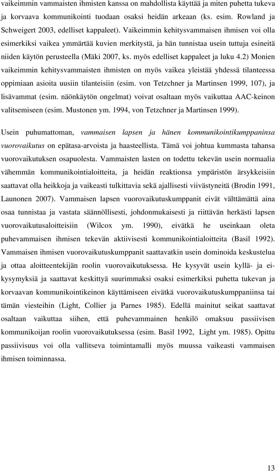 Vaikeimmin kehitysvammaisen ihmisen voi olla esimerkiksi vaikea ymmärtää kuvien merkitystä, ja hän tunnistaa usein tuttuja esineitä niiden käytön perusteella (Mäki 2007, ks.