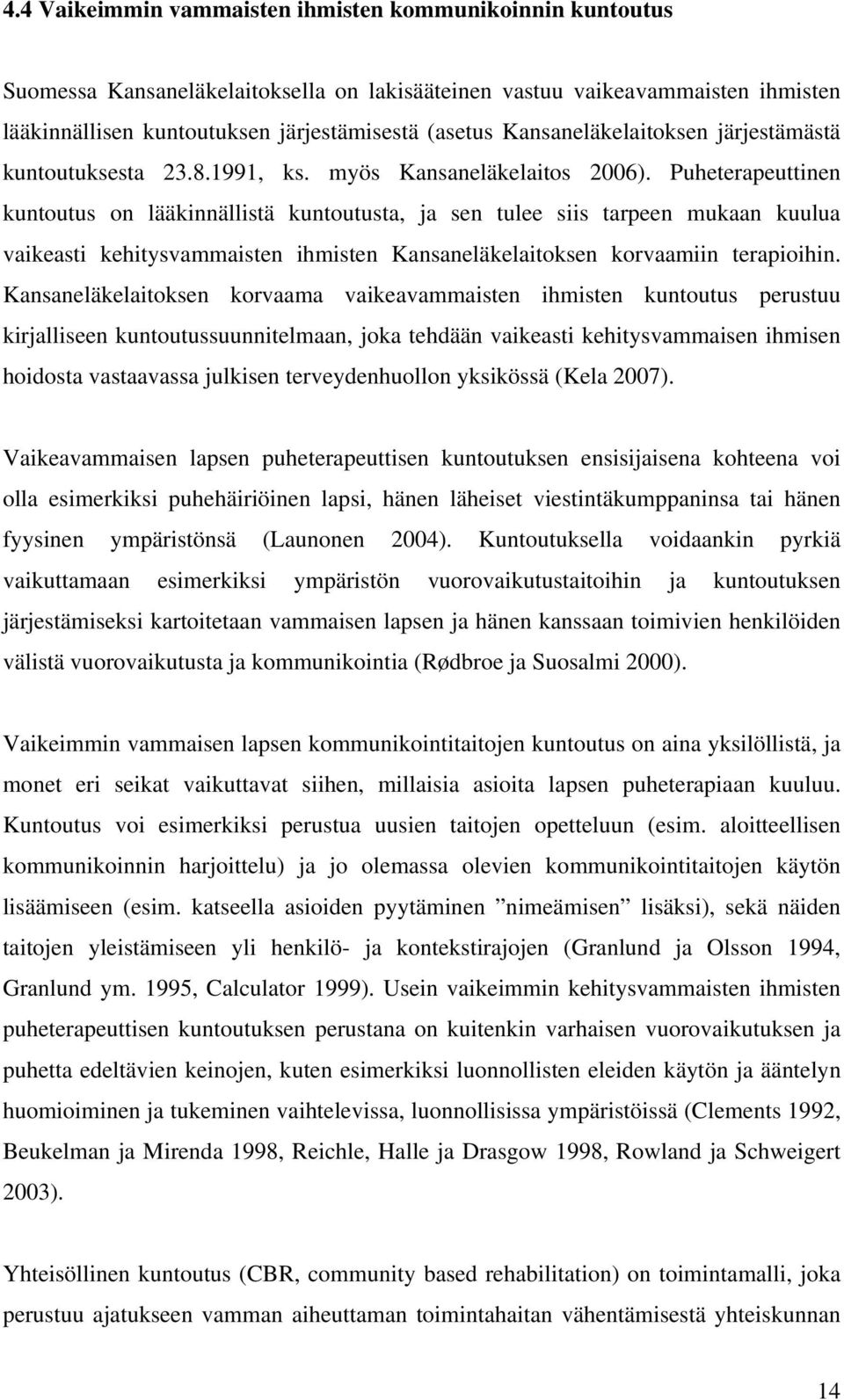 Puheterapeuttinen kuntoutus on lääkinnällistä kuntoutusta, ja sen tulee siis tarpeen mukaan kuulua vaikeasti kehitysvammaisten ihmisten Kansaneläkelaitoksen korvaamiin terapioihin.