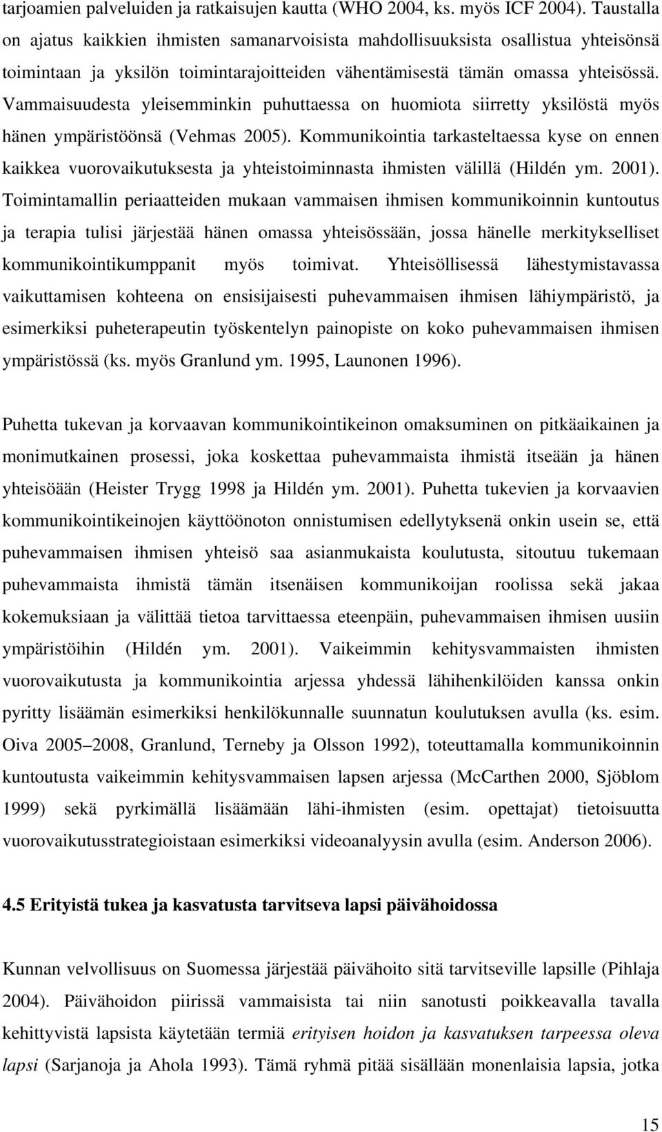 Vammaisuudesta yleisemminkin puhuttaessa on huomiota siirretty yksilöstä myös hänen ympäristöönsä (Vehmas 2005).