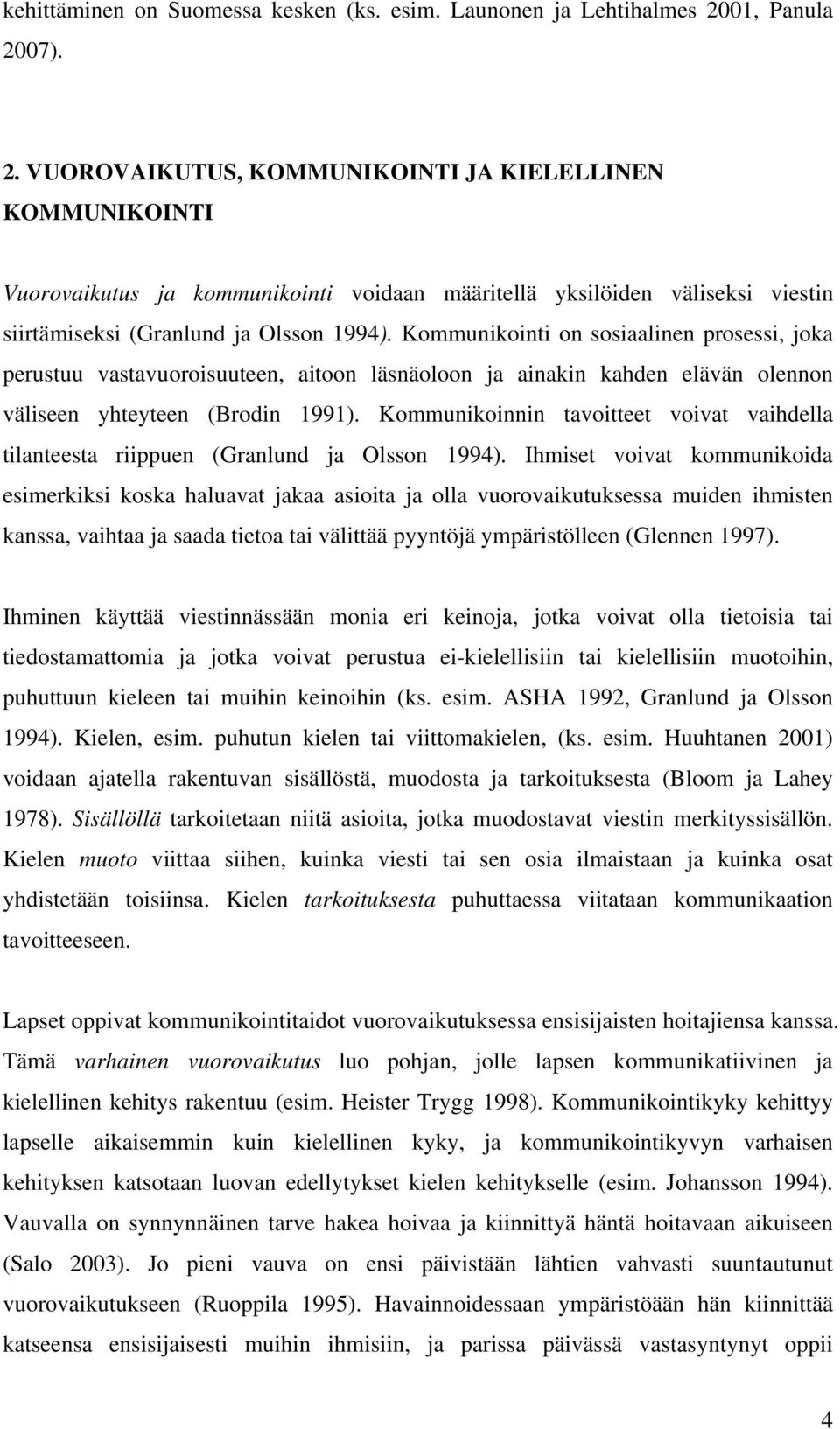 Kommunikointi on sosiaalinen prosessi, joka perustuu vastavuoroisuuteen, aitoon läsnäoloon ja ainakin kahden elävän olennon väliseen yhteyteen (Brodin 1991).