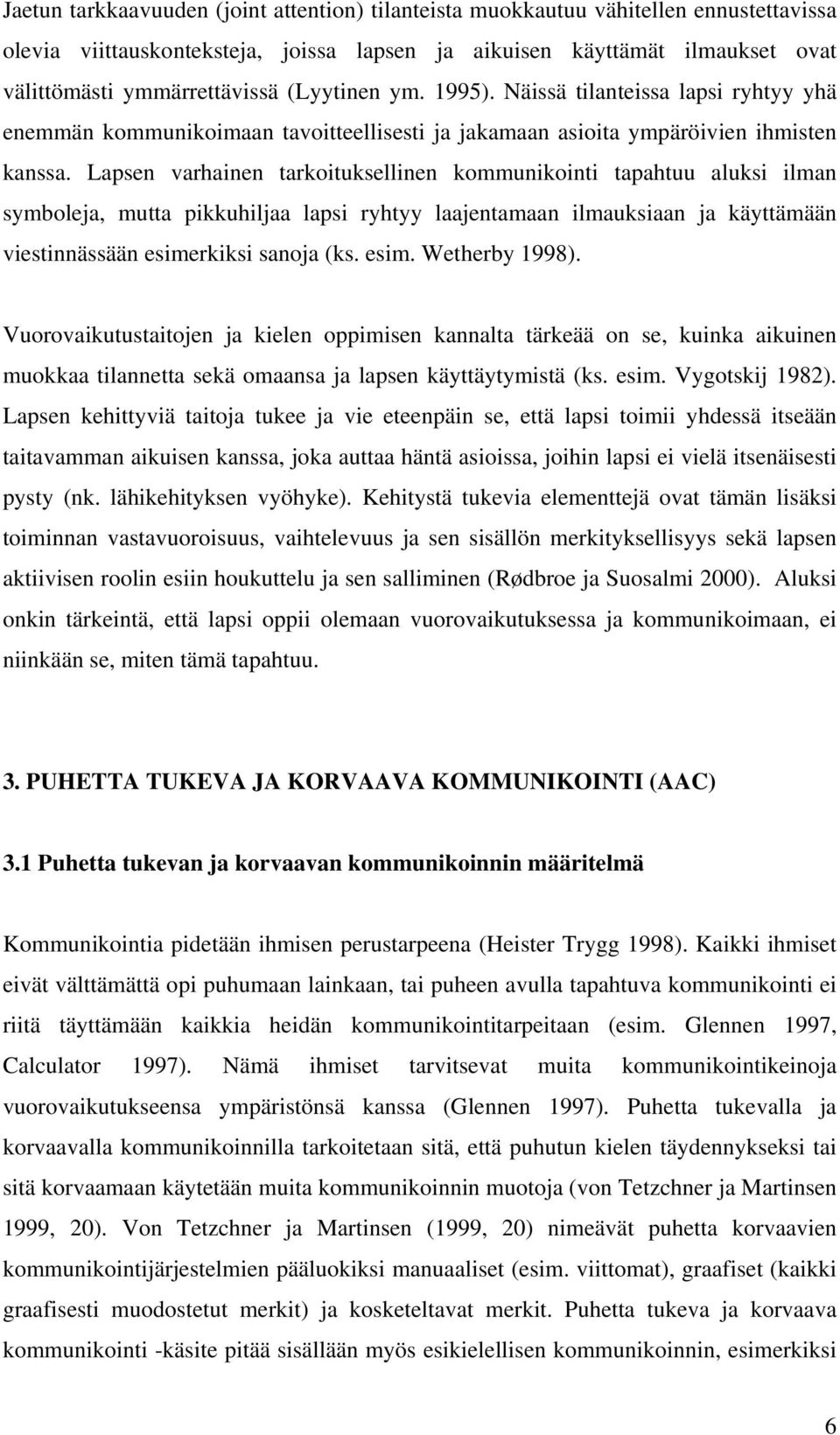 Lapsen varhainen tarkoituksellinen kommunikointi tapahtuu aluksi ilman symboleja, mutta pikkuhiljaa lapsi ryhtyy laajentamaan ilmauksiaan ja käyttämään viestinnässään esimerkiksi sanoja (ks. esim. Wetherby 1998).