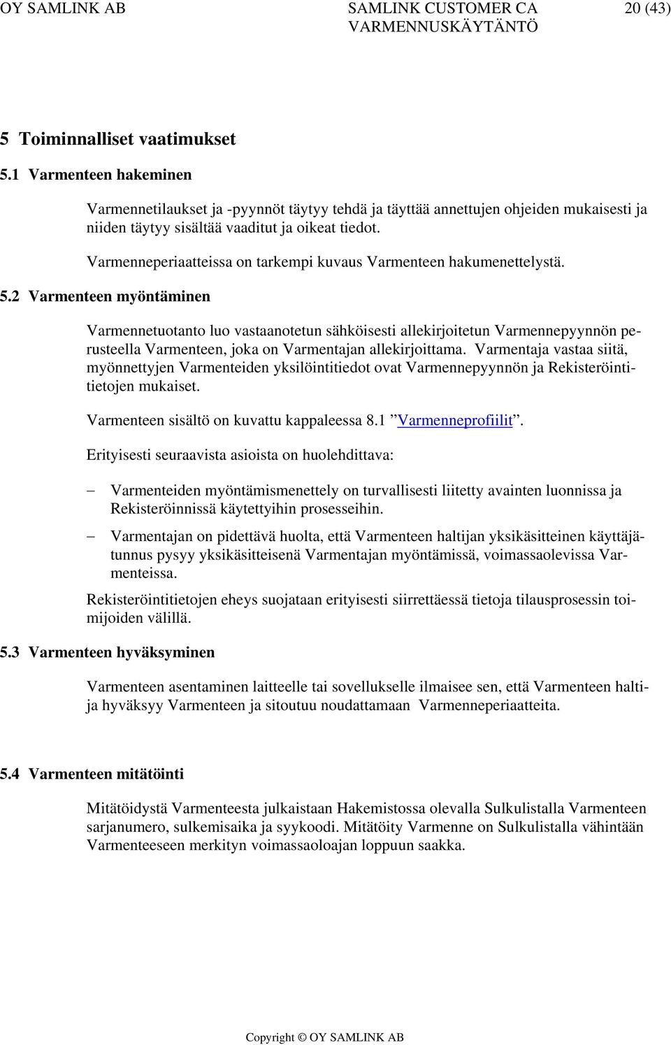 2 Varmenteen myöntäminen Varmennetuotanto luo vastaanotetun sähköisesti allekirjoitetun Varmennepyynnön perusteella Varmenteen, joka on Varmentajan allekirjoittama.