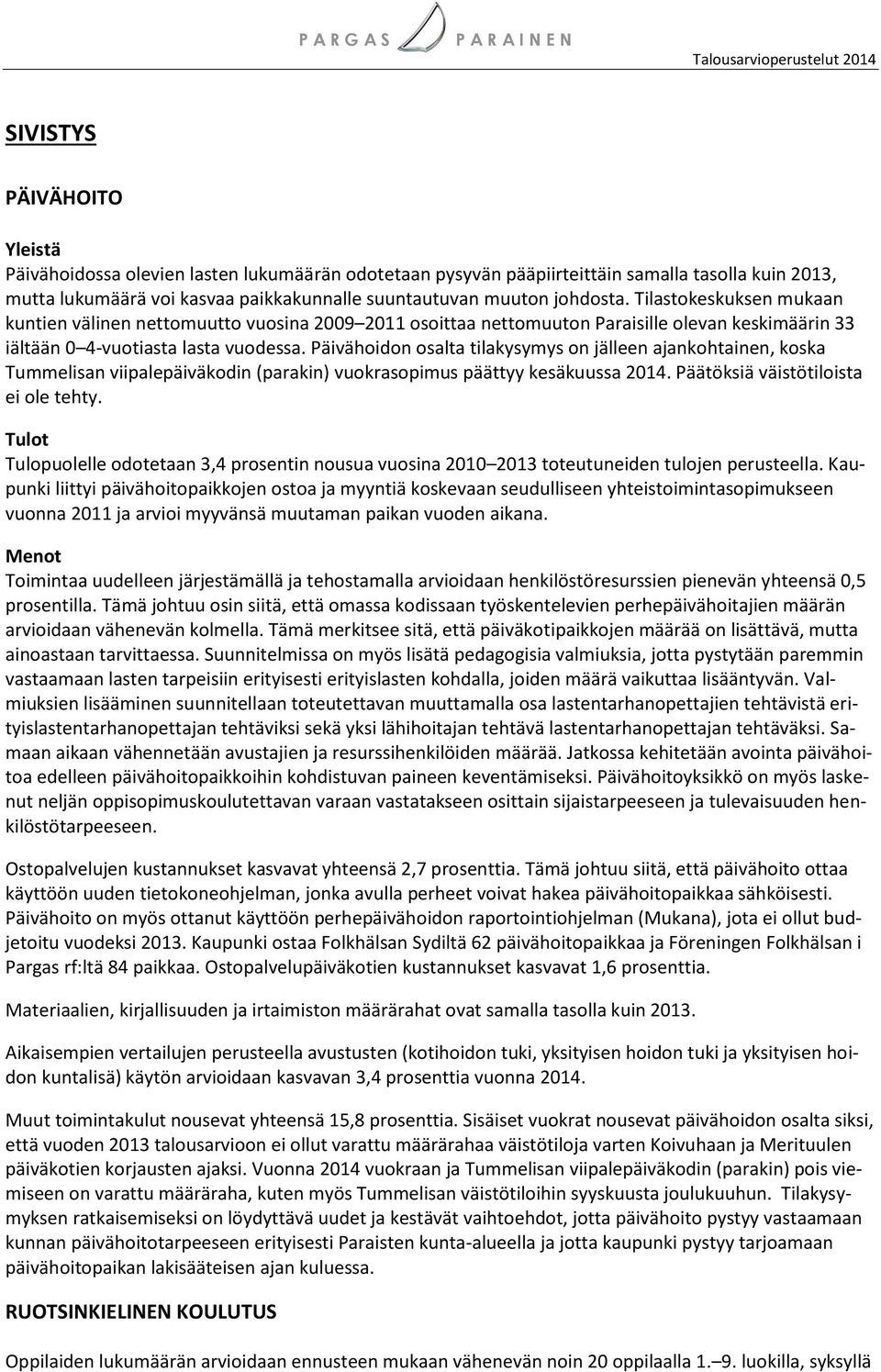 Päivähoidon osalta tilakysymys on jälleen ajankohtainen, koska Tummelisan viipalepäiväkodin (parakin) vuokrasopimus päättyy kesäkuussa 2014. Päätöksiä väistötiloista ei ole tehty.