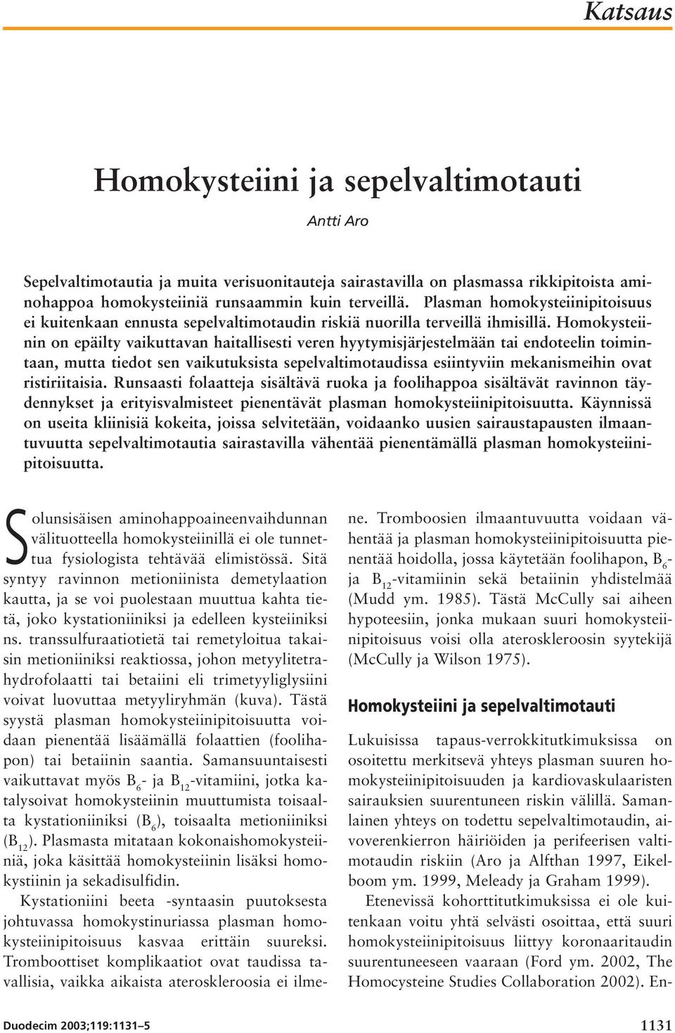 Homokysteiinin on epäilty vaikuttavan haitallisesti veren hyytymisjärjestelmään tai endoteelin toimintaan, mutta tiedot sen vaikutuksista sepelvaltimotaudissa esiintyviin mekanismeihin ovat