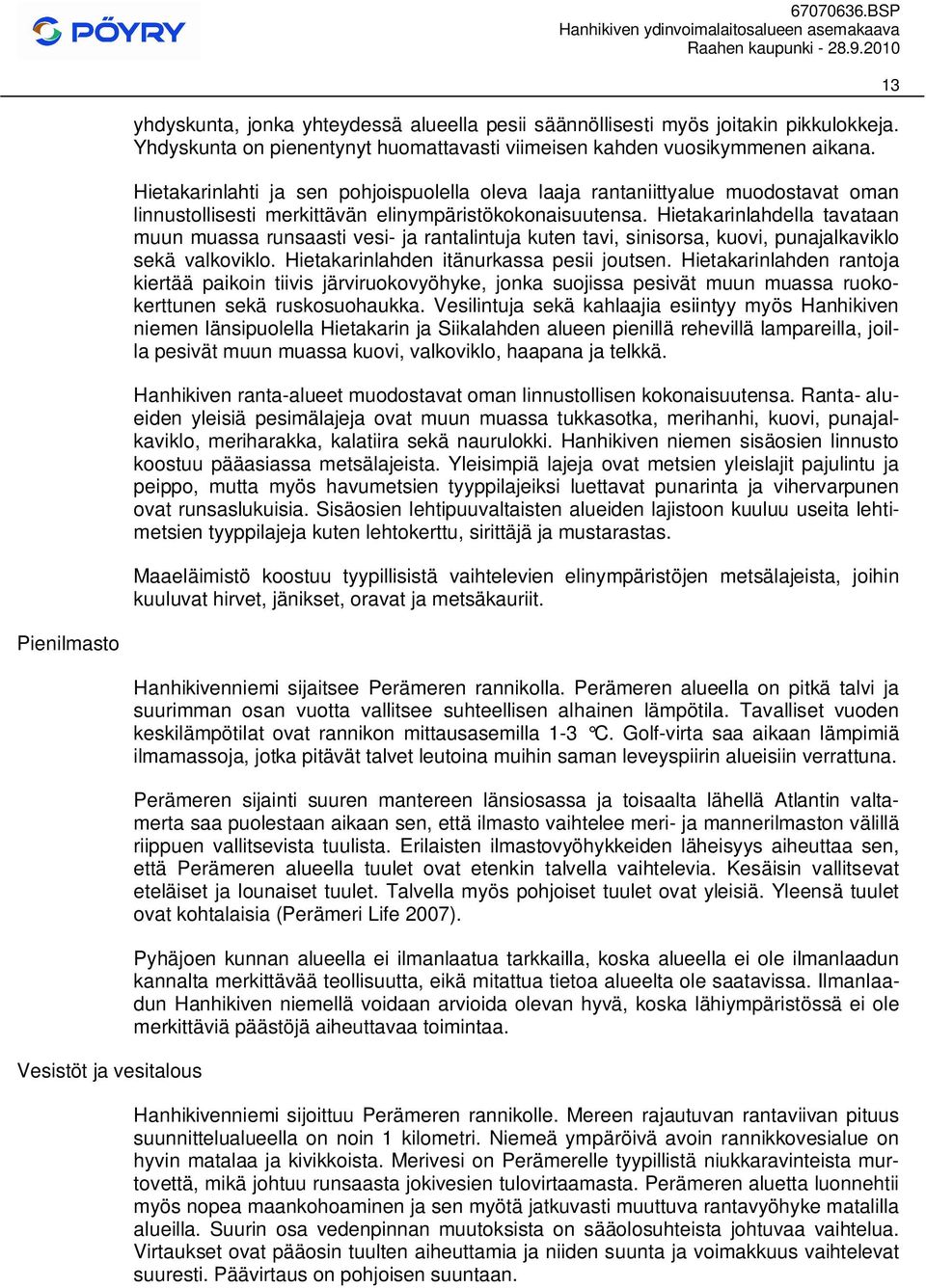 Hietakarinlahdella tavataan muun muassa runsaasti vesi- ja rantalintuja kuten tavi, sinisorsa, kuovi, punajalkaviklo sekä valkoviklo. Hietakarinlahden itänurkassa pesii joutsen.