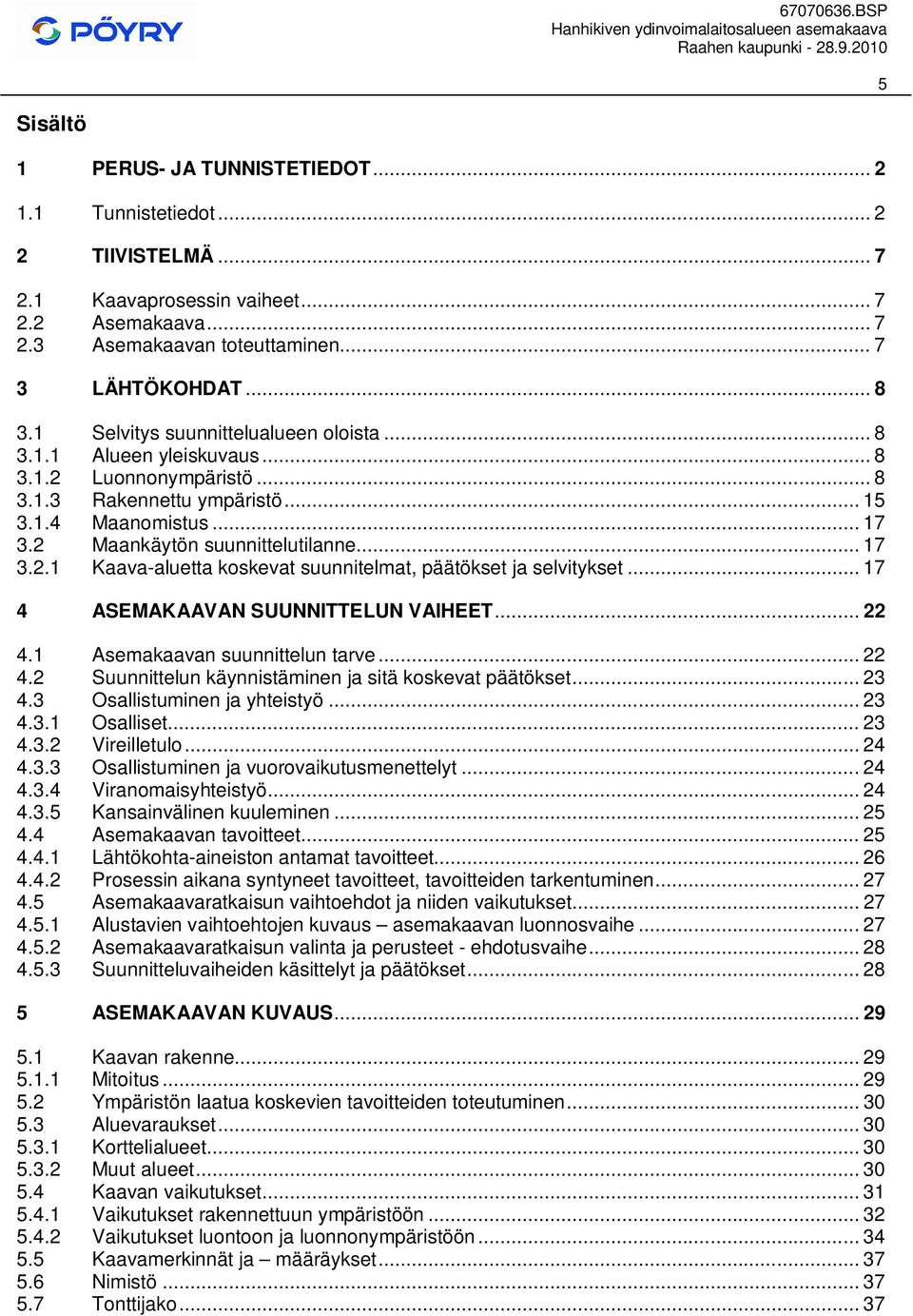 .. 17 4 ASEMAKAAVAN SUUNNITTELUN VAIHEET... 22 4.1 Asemakaavan suunnittelun tarve... 22 4.2 Suunnittelun käynnistäminen ja sitä koskevat päätökset... 23 4.3 Osallistuminen ja yhteistyö... 23 4.3.1 Osalliset.