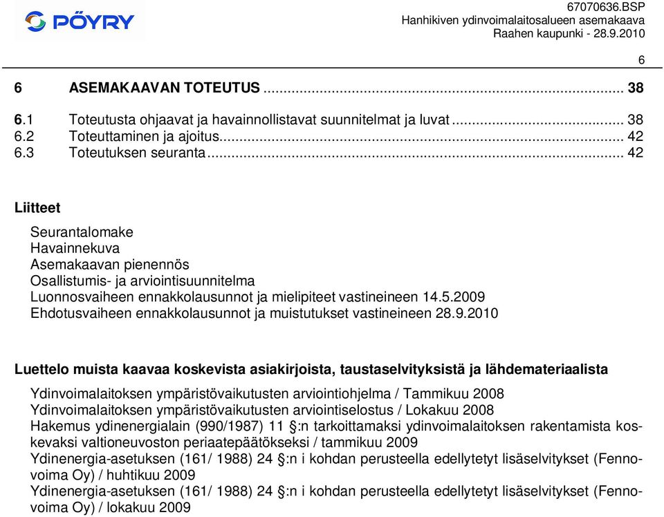 2009 Ehdotusvaiheen ennakkolausunnot ja muistutukset vastineineen 28.9.2010 Luettelo muista kaavaa koskevista asiakirjoista, taustaselvityksistä ja lähdemateriaalista Ydinvoimalaitoksen