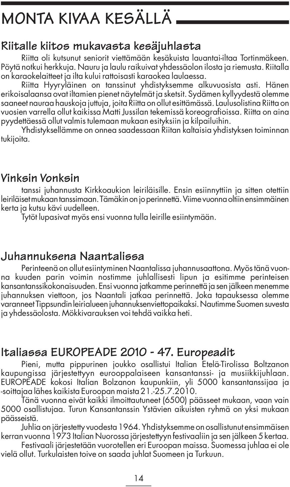 Hänen erikoisalaansa ovat iltamien pienet näytelmät ja sketsit. Sydämen kyllyydestä olemme saaneet nauraa hauskoja juttuja, joita Riitta on ollut esittämässä.