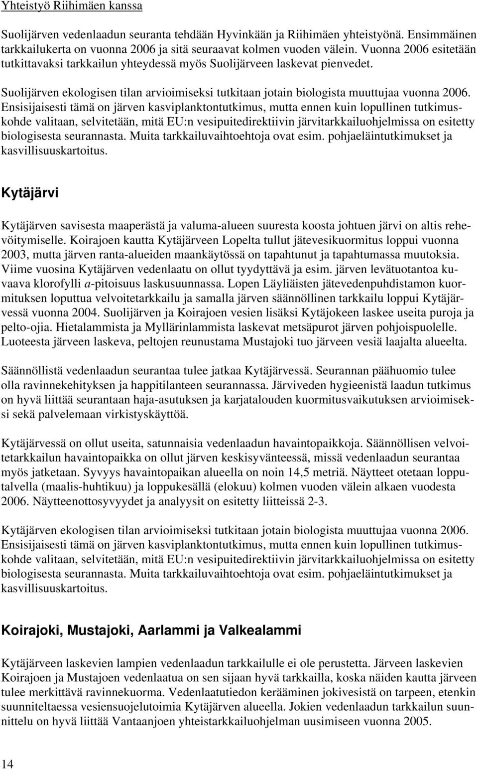 Ensisijaisesti tämä on järven kasviplanktontutkimus, mutta ennen kuin lopullinen tutkimuskohde valitaan, selvitetään, mitä EU:n vesipuitedirektiivin järvitarkkailuohjelmissa on esitetty biologisesta