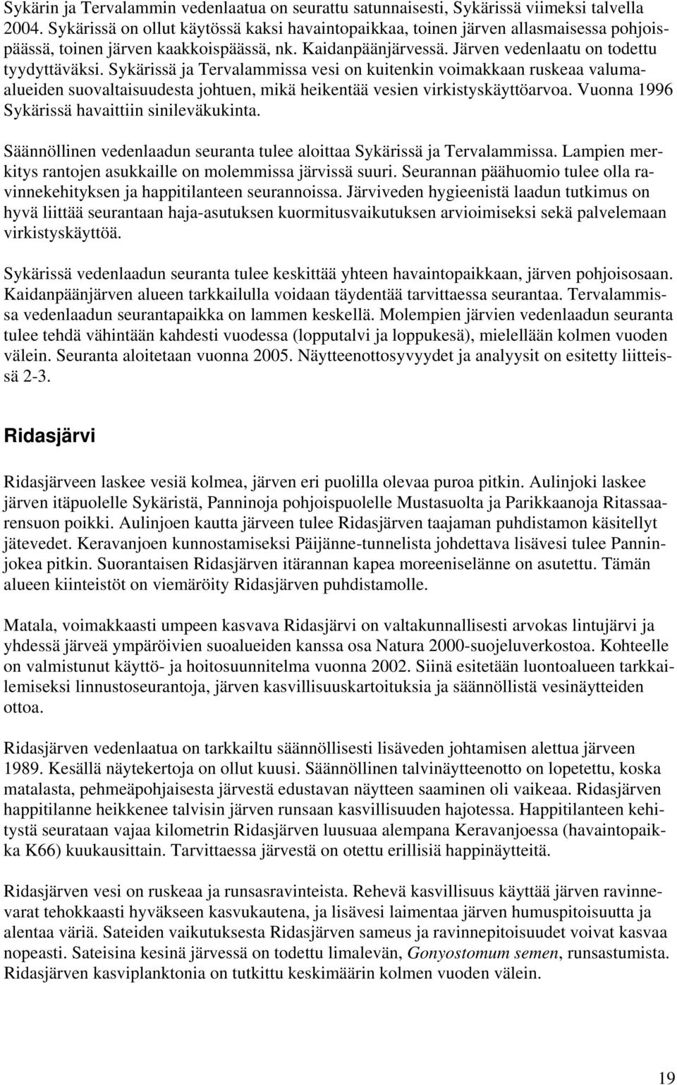 Sykärissä ja Tervalammissa vesi on kuitenkin voimakkaan ruskeaa valumaalueiden suovaltaisuudesta johtuen, mikä heikentää vesien virkistyskäyttöarvoa. Vuonna 1996 Sykärissä havaittiin sinileväkukinta.