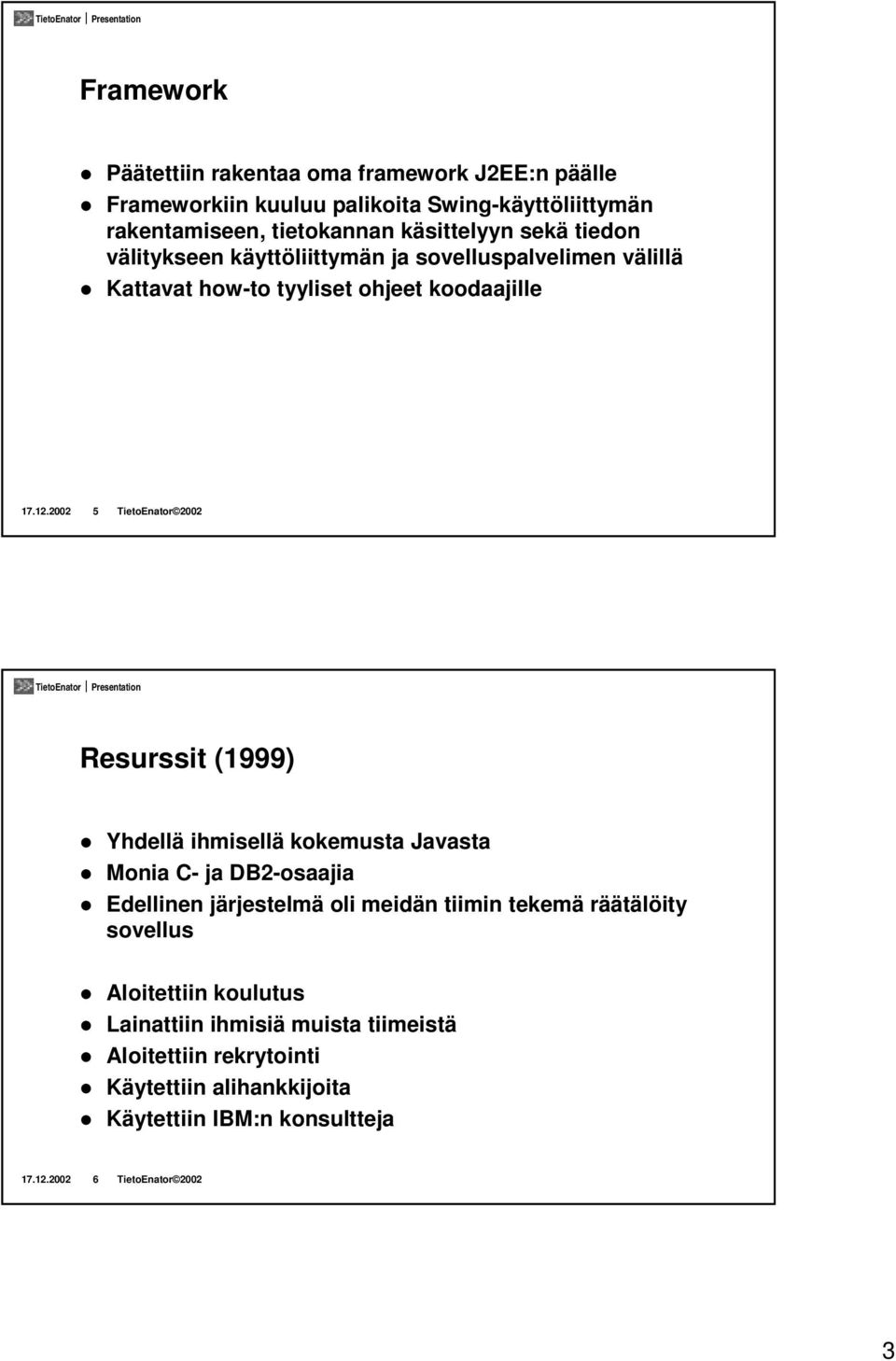 välillä! Kattavat how-to tyyliset ohjeet koodaajille 17.12.2002 5 TietoEnator 2002 Resurssit (1999)! Yhdellä ihmisellä kokemusta Javasta!
