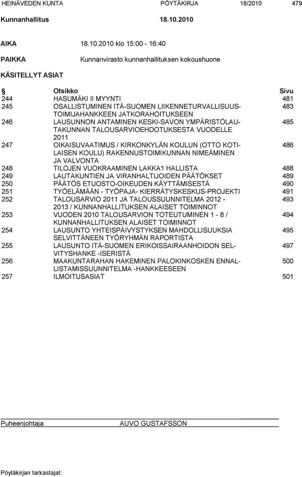 2010 AIKA 18.10.2010 klo 15:00-16:40 PAIKKA Kunnanvirasto kunnanhallituksen kokoushuone KÄSITELLYT ASIAT Otsikko Sivu 244 HASUMÄKI II MYYNTI 481 245 OSALLISTUMINEN ITÄ-SUOMEN LIIKENNETURVALLISUUS-