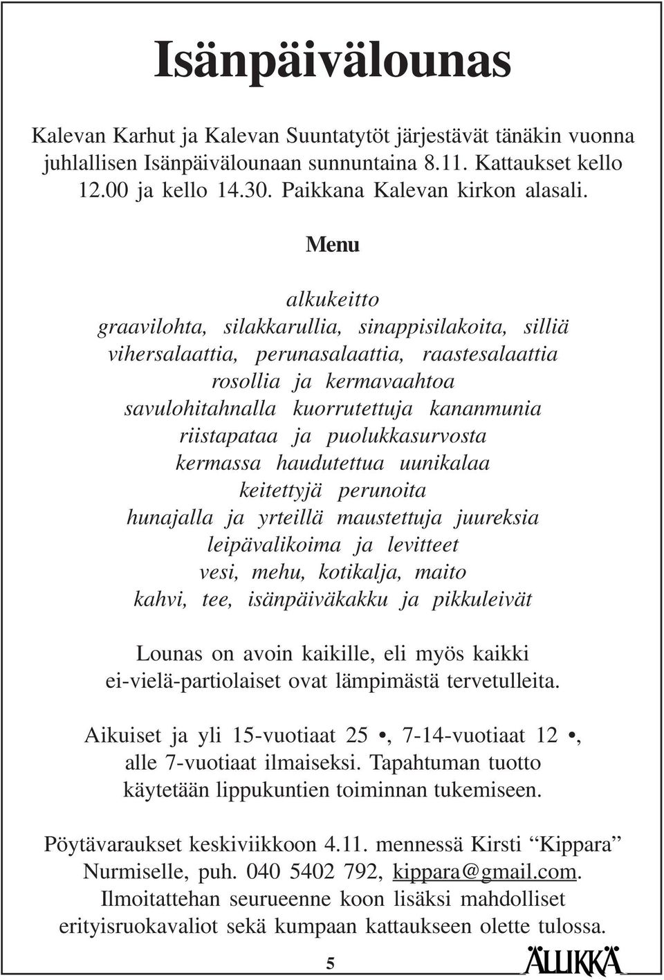 puolukkasurvosta kermassa haudutettua uunikalaa keitettyjä perunoita hunajalla ja yrteillä maustettuja juureksia leipävalikoima ja levitteet vesi, mehu, kotikalja, maito kahvi, tee, isänpäiväkakku ja