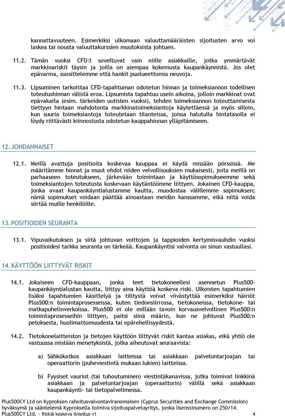 Jos olet epävarma, suosittelemme että hankit puolueettomia neuvoja. 11.3. Lipsuminen tarkoittaa CFD-tapahtuman odotetun hinnan ja toimeksiannon todellisen toteutushinnan välistä eroa.