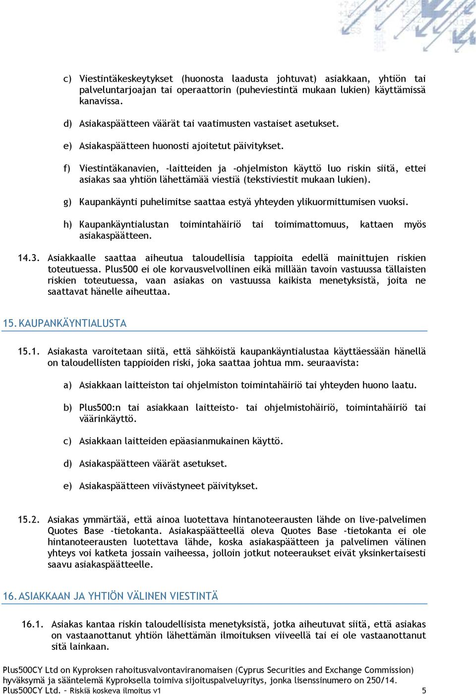 f) Viestintäkanavien, -laitteiden ja -ohjelmiston käyttö luo riskin siitä, ettei asiakas saa yhtiön lähettämää viestiä (tekstiviestit mukaan lukien).