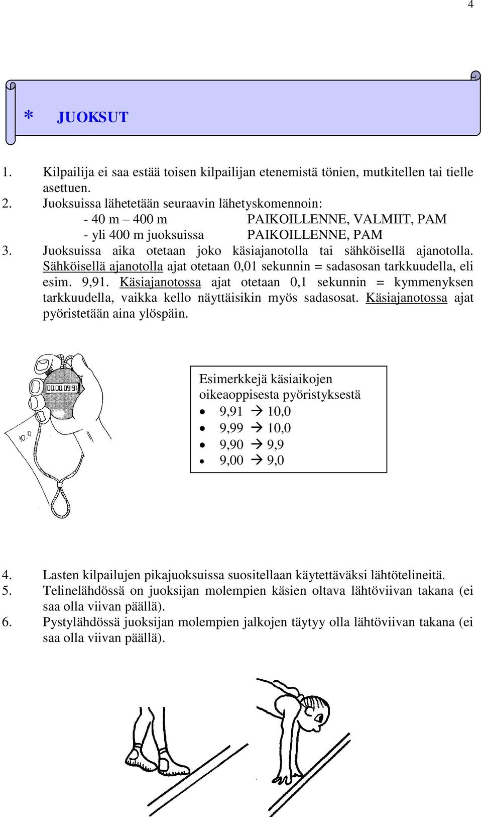 Juoksuissa aika otetaan joko käsiajanotolla tai sähköisellä ajanotolla. Sähköisellä ajanotolla ajat otetaan 0,01 sekunnin = sadasosan tarkkuudella, eli esim. 9,91.