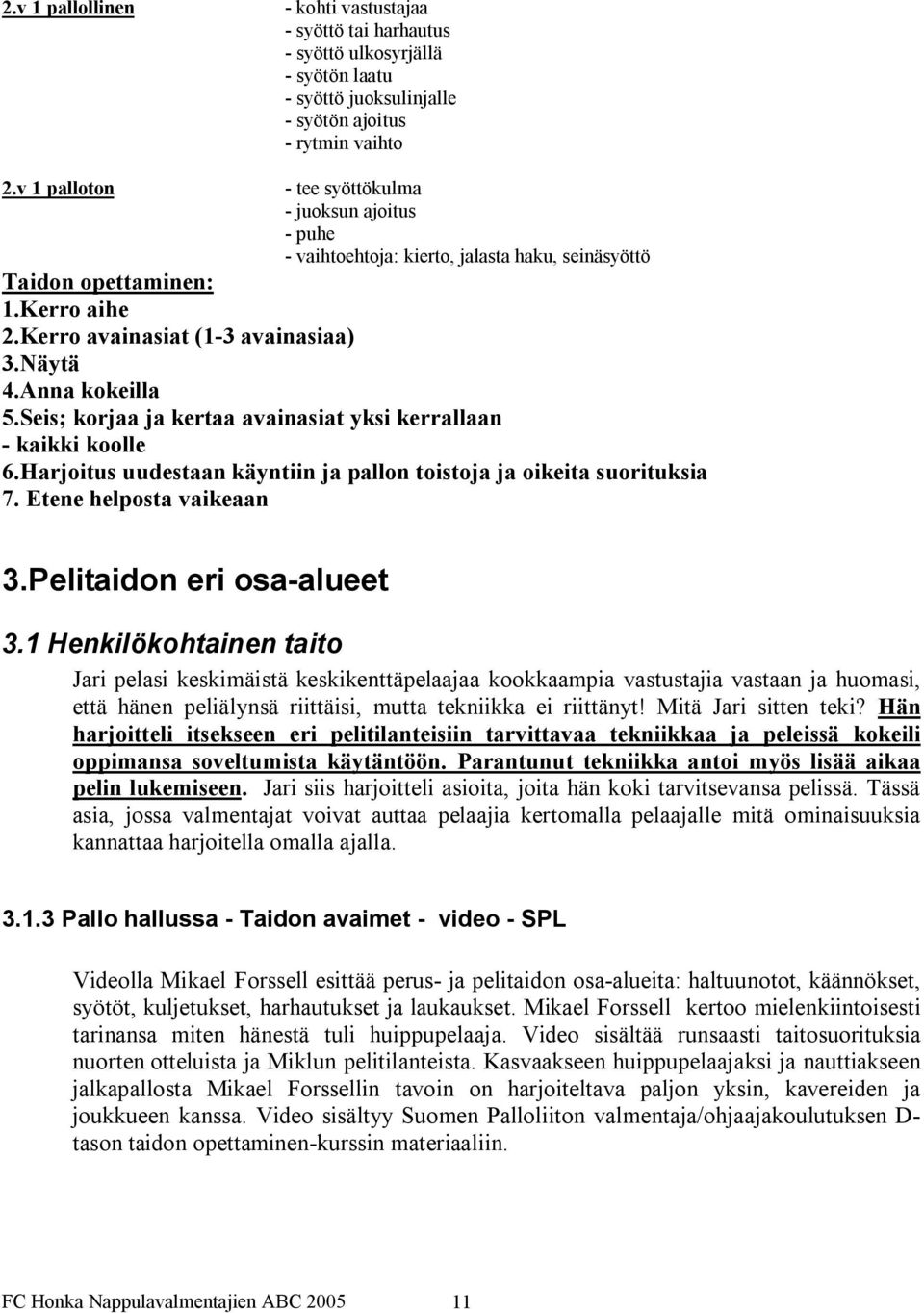 Seis; korjaa ja kertaa avainasiat yksi kerrallaan kaikki koolle 6.Harjoitus uudestaan käyntiin ja pallon toistoja ja oikeita suorituksia 7. Etene helposta vaikeaan 3.Pelitaidon eri osa alueet 3.