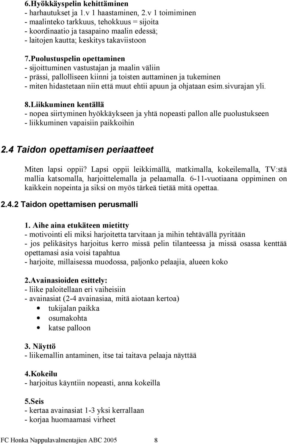 Puolustuspelin opettaminen sijoittuminen vastustajan ja maalin väliin prässi, pallolliseen kiinni ja toisten auttaminen ja tukeminen miten hidastetaan niin että muut ehtii apuun ja ohjataan esim.