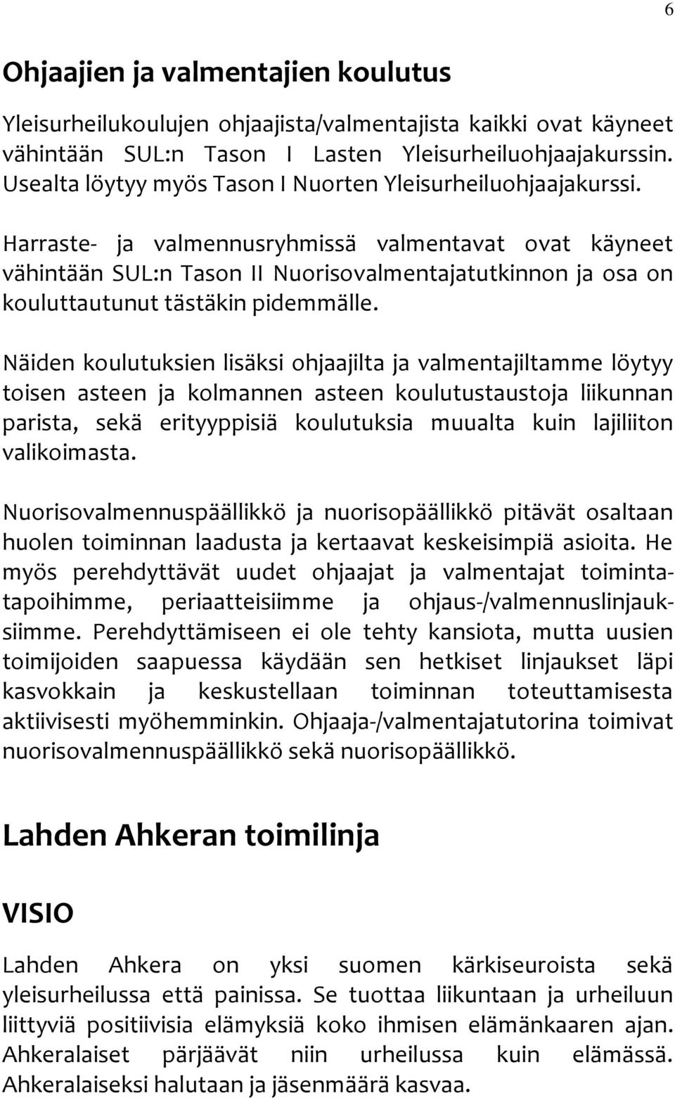 Harraste- ja valmennusryhmissä valmentavat ovat käyneet vähintään SUL:n Tason II Nuorisovalmentajatutkinnon ja osa on kouluttautunut tästäkin pidemmälle.