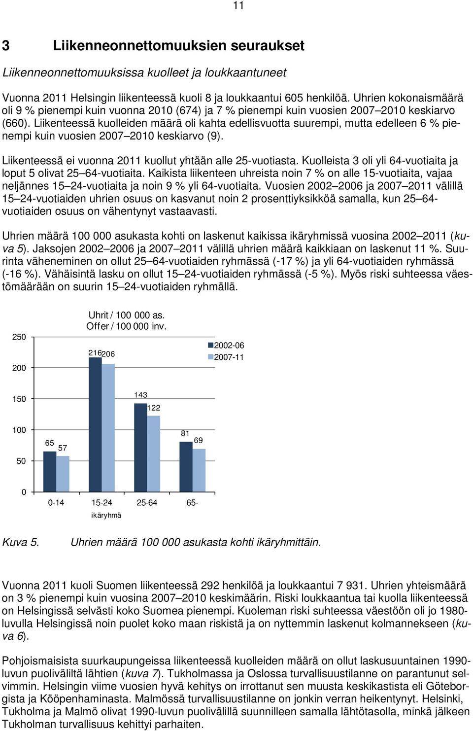 Liikenteessä kuolleiden määrä oli kahta edellisvuotta suurempi, mutta edelleen 6 % pienempi kuin vuosien 2007 2010 keskiarvo (9). Liikenteessä ei vuonna 2011 kuollut yhtään alle 25-vuotiasta.