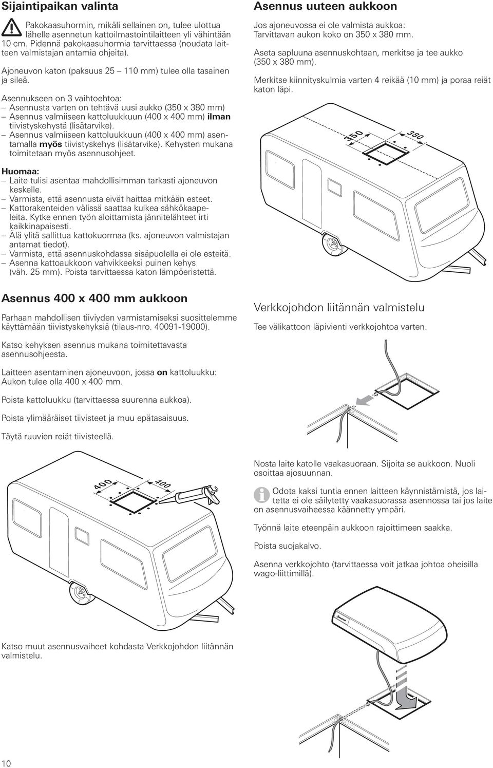 Asennukseen on 3 vaihtoehtoa: Asennusta varten on tehtävä uusi aukko (350 x 380 mm) Asennus valmiiseen kattoluukkuun (400 x 400 mm) ilman tiivistyskehystä (lisätarvike).