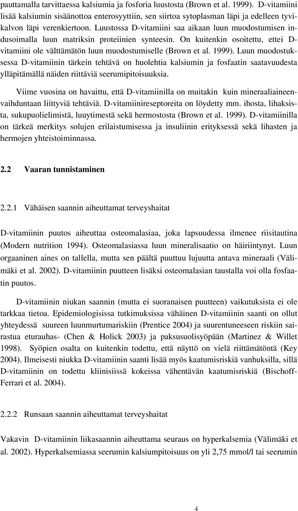 Luustossa D-vitamiini saa aikaan luun muodostumisen indusoimalla luun matriksin proteiinien synteesin. On kuitenkin osoitettu, ettei D- vitamiini ole välttämätön luun muodostumiselle (Brown et al.