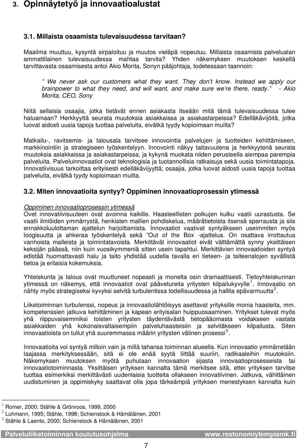 Yhden näkemyksen muutksen keskellä tarvittavasta saamisesta anti Aki Mrita, Snyn pääjhtaja, tdetessaan taannin: We never ask ur custmers what they want. They dn t knw.