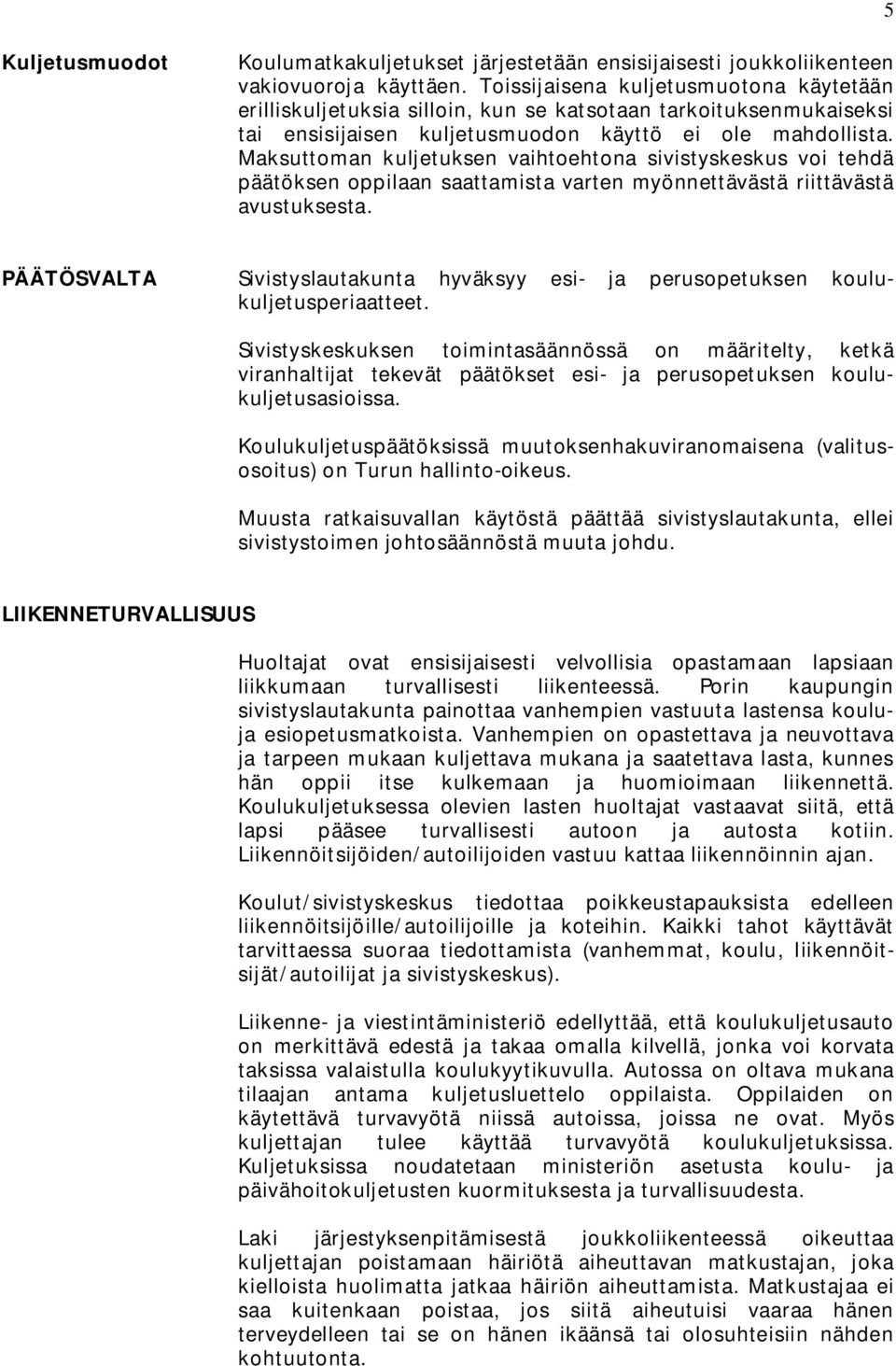 Maksuttoman kuljetuksen vaihtoehtona sivistyskeskus voi tehdä päätöksen oppilaan saattamista varten myönnettävästä riittävästä avustuksesta.
