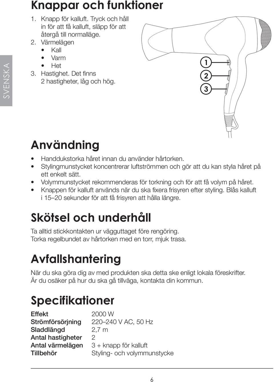 Volymmunstycket rekommenderas för torkning och för att få volym på håret. Knappen för kalluft används när du ska fixera frisyren efter styling.