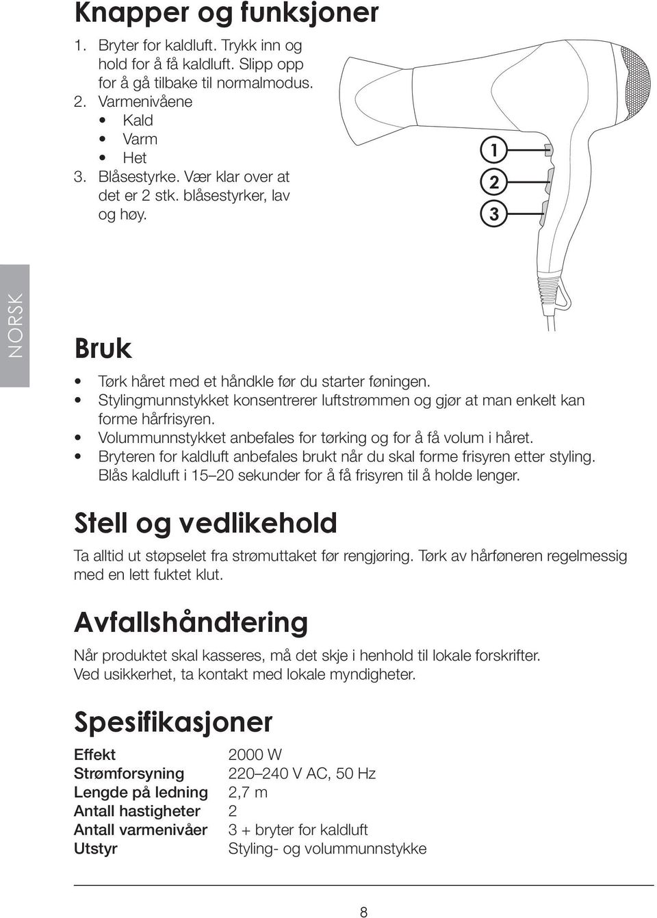 Stylingmunnstykket konsentrerer luftstrømmen og gjør at man enkelt kan forme hårfrisyren. Volummunnstykket anbefales for tørking og for å få volum i håret.