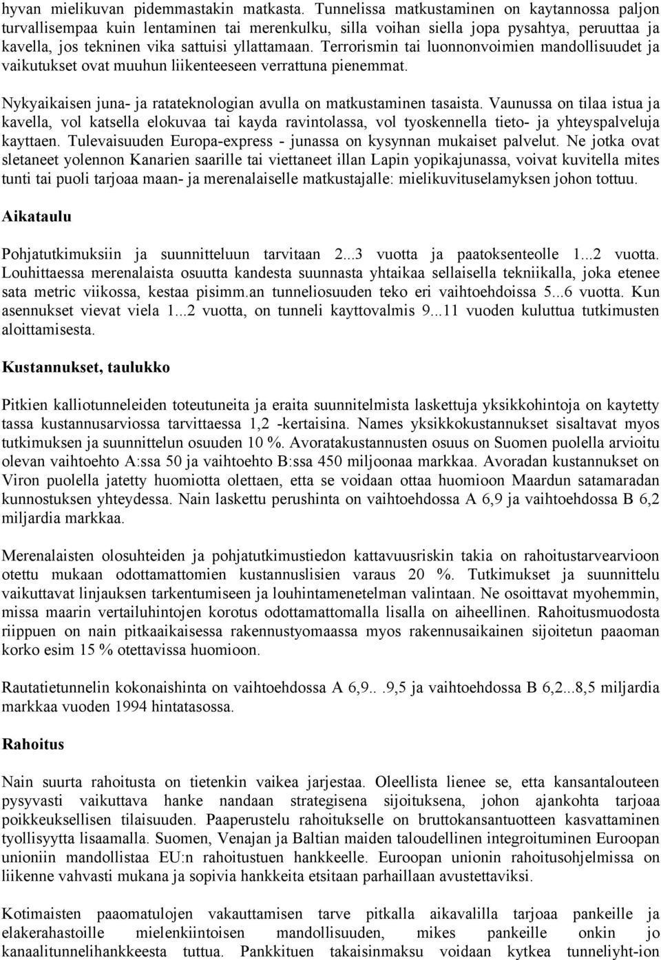 Terrorismin tai luonnonvoimien mandollisuudet ja vaikutukset ovat muuhun liikenteeseen verrattuna pienemmat. Nykyaikaisen juna- ja ratateknologian avulla on matkustaminen tasaista.