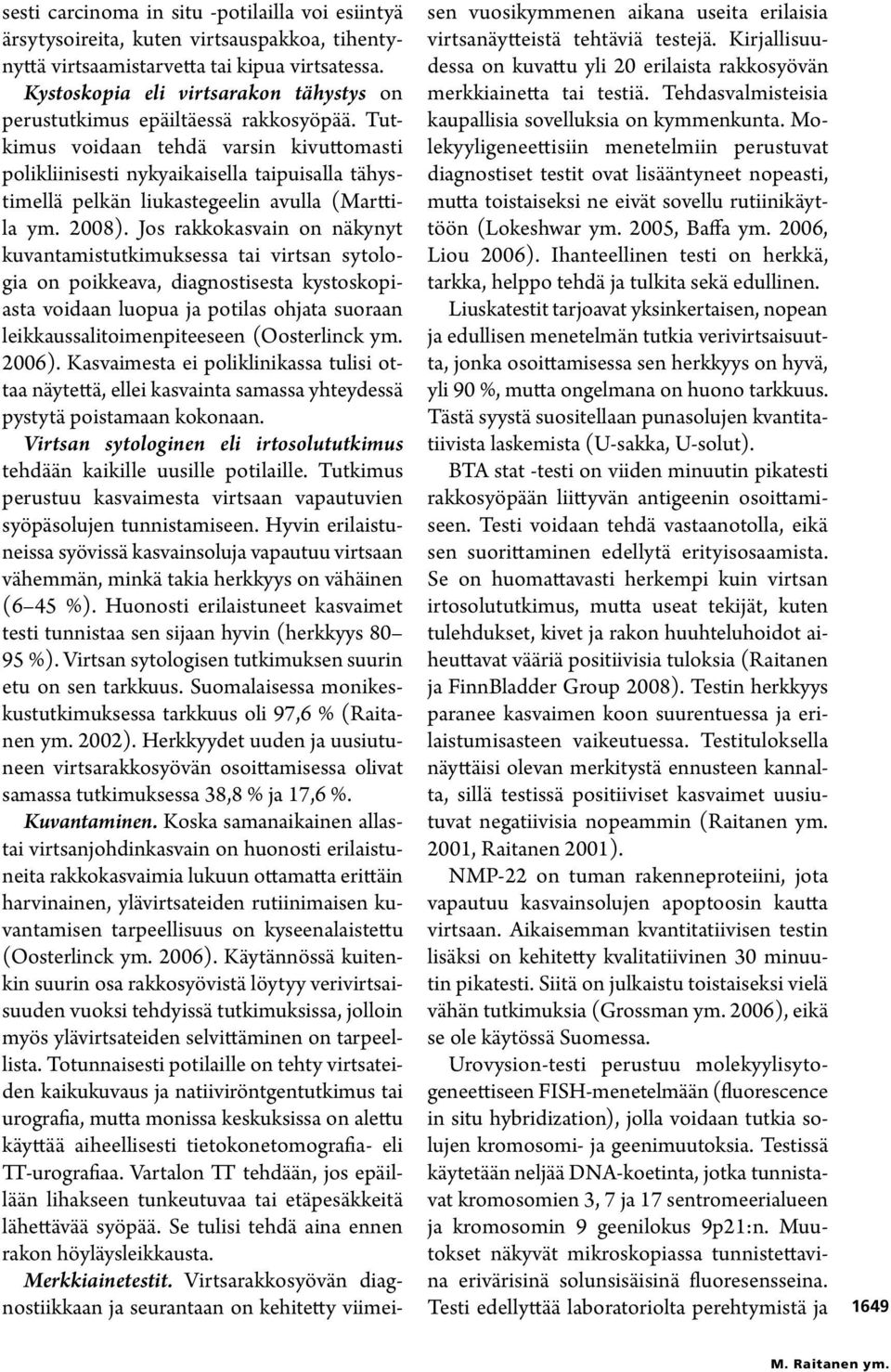 Tutkimus voidaan tehdä varsin kivuttomasti polikliinisesti nykyaikaisella taipuisalla tähystimellä pelkän liukastegeelin avulla (Marttila ym. 2008).