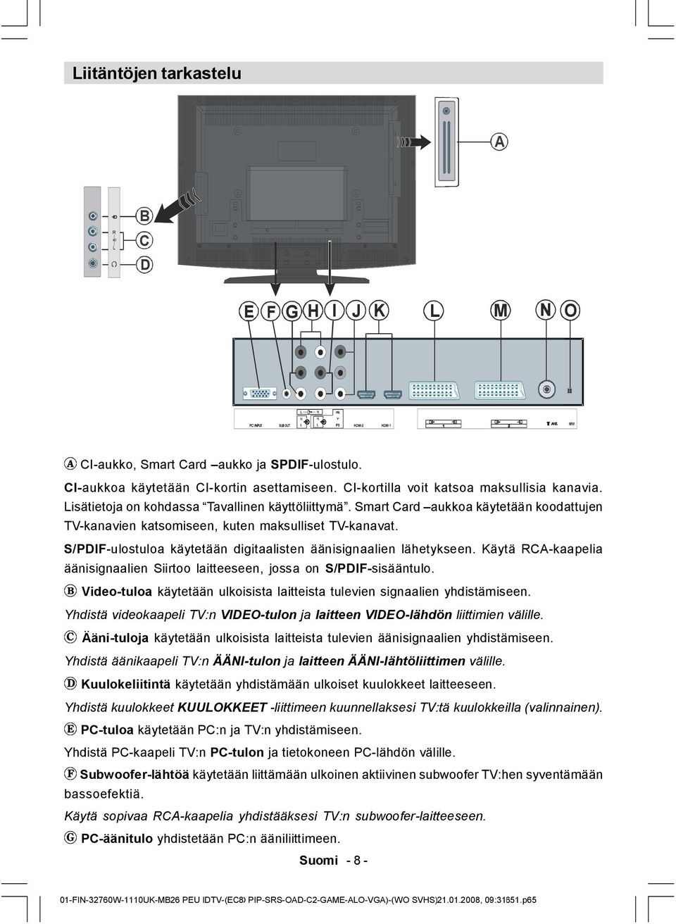 S/PDIF-ulostuloa käytetään digitaalisten äänisignaalien lähetykseen. Käytä RCA-kaapelia äänisignaalien Siirtoo laitteeseen, jossa on S/PDIF-sisääntulo.