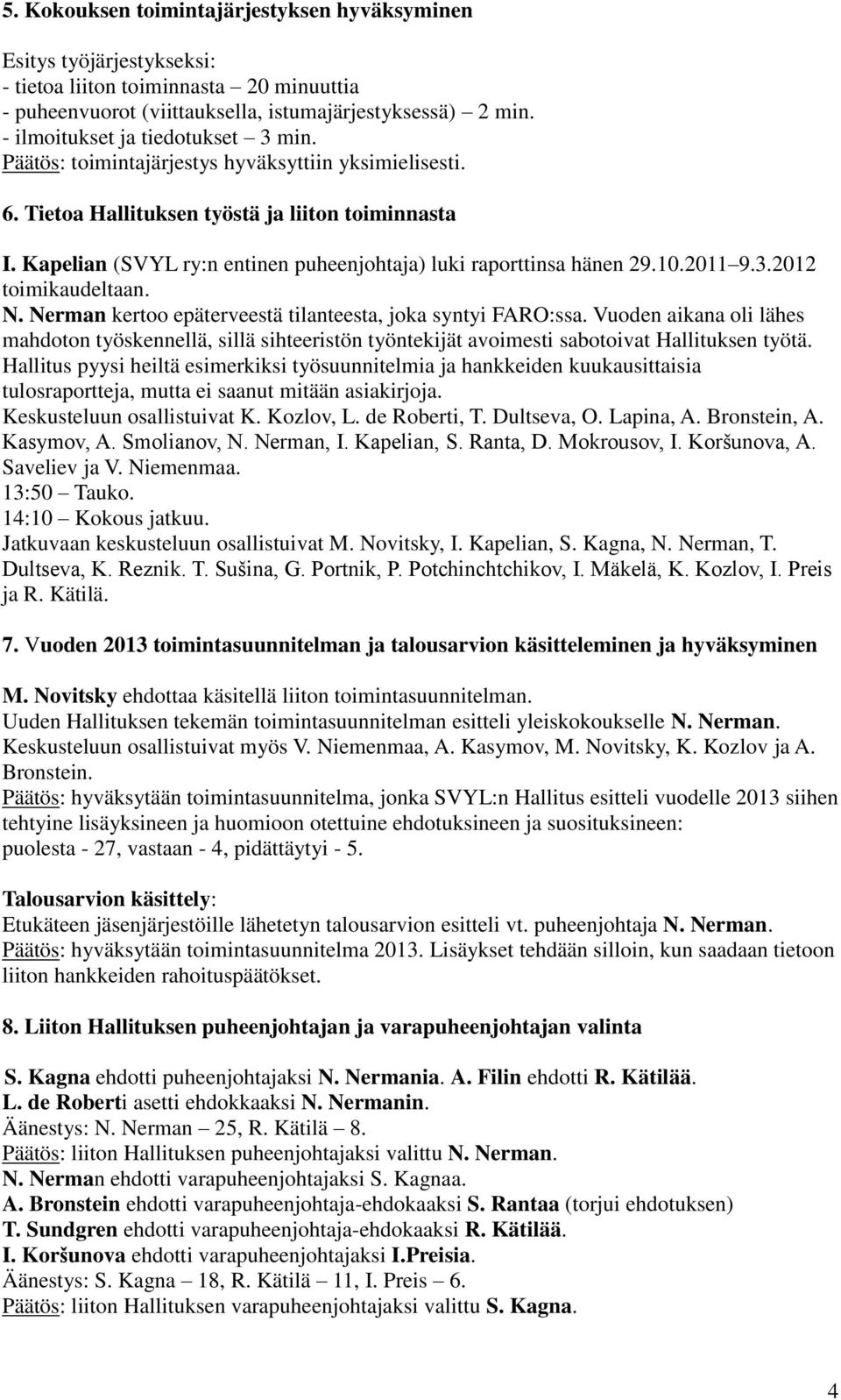 Kapelian (SVYL ry:n entinen puheenjohtaja) luki raporttinsa hänen 29.10.2011 9.3.2012 toimikaudeltaan. N. Nerman kertoo epäterveestä tilanteesta, joka syntyi FARO:ssa.