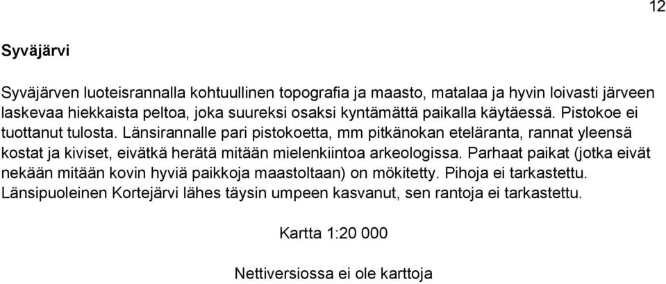 Länsirannalle pari pistokoetta, mm pitkänokan eteläranta, rannat yleensä kostat ja kiviset, eivätkä herätä mitään mielenkiintoa arkeologissa.